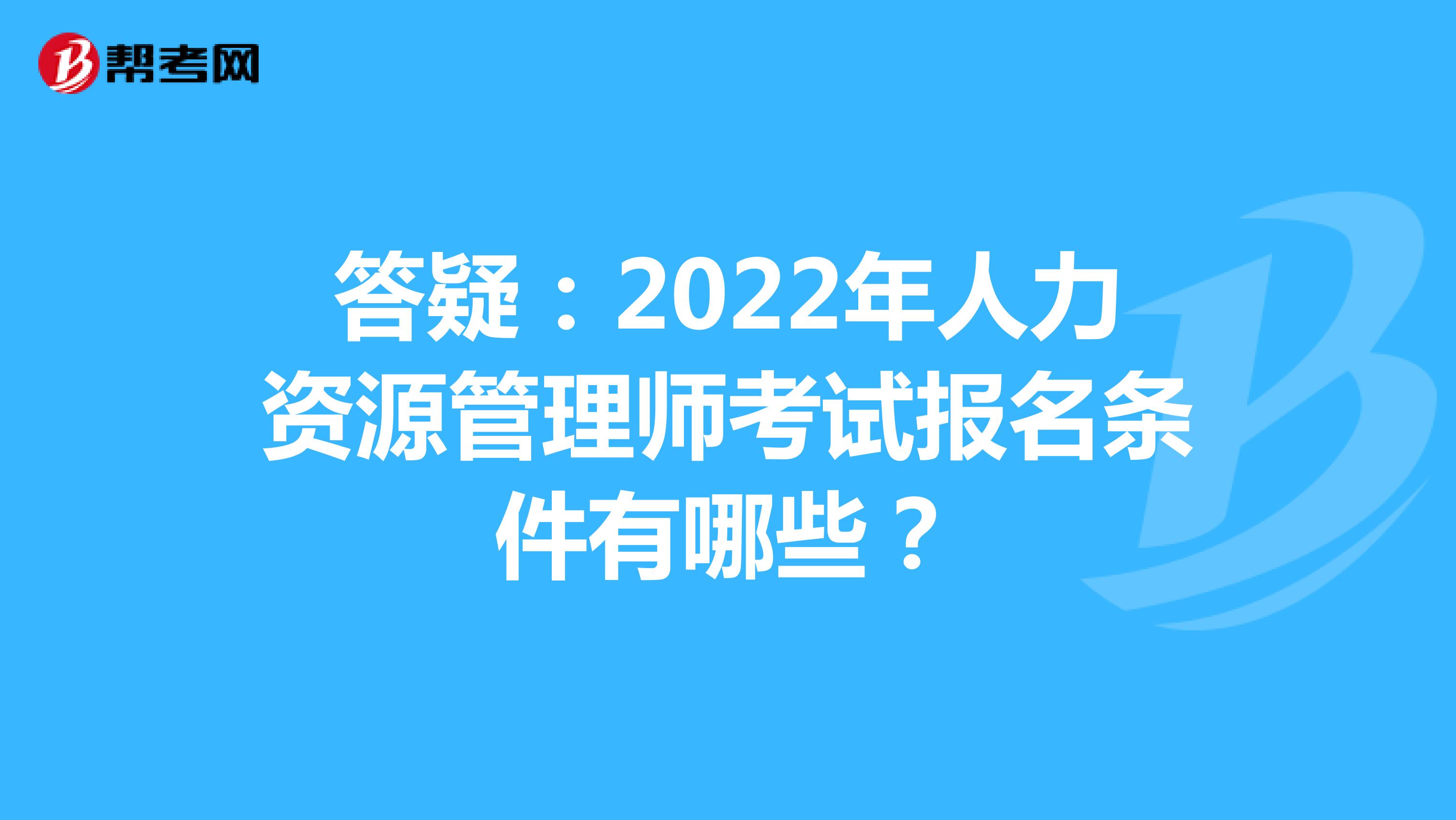 答疑：2022年人力资源管理师考试报名条件有哪些？