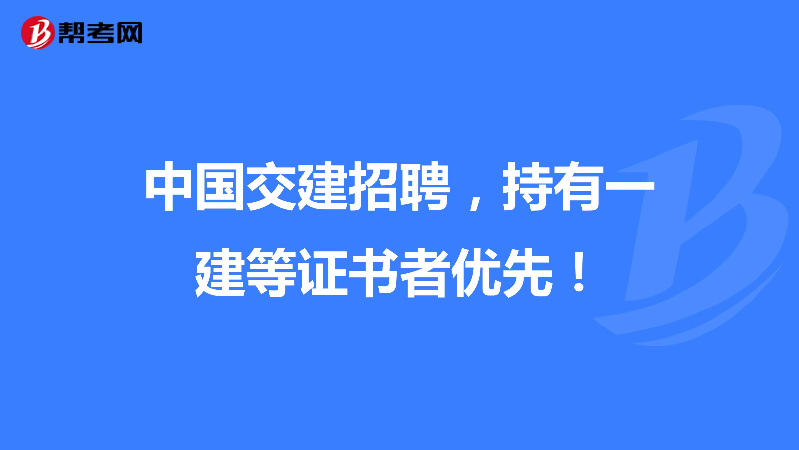 中国交建招聘，持有一建等证书者优先！ 