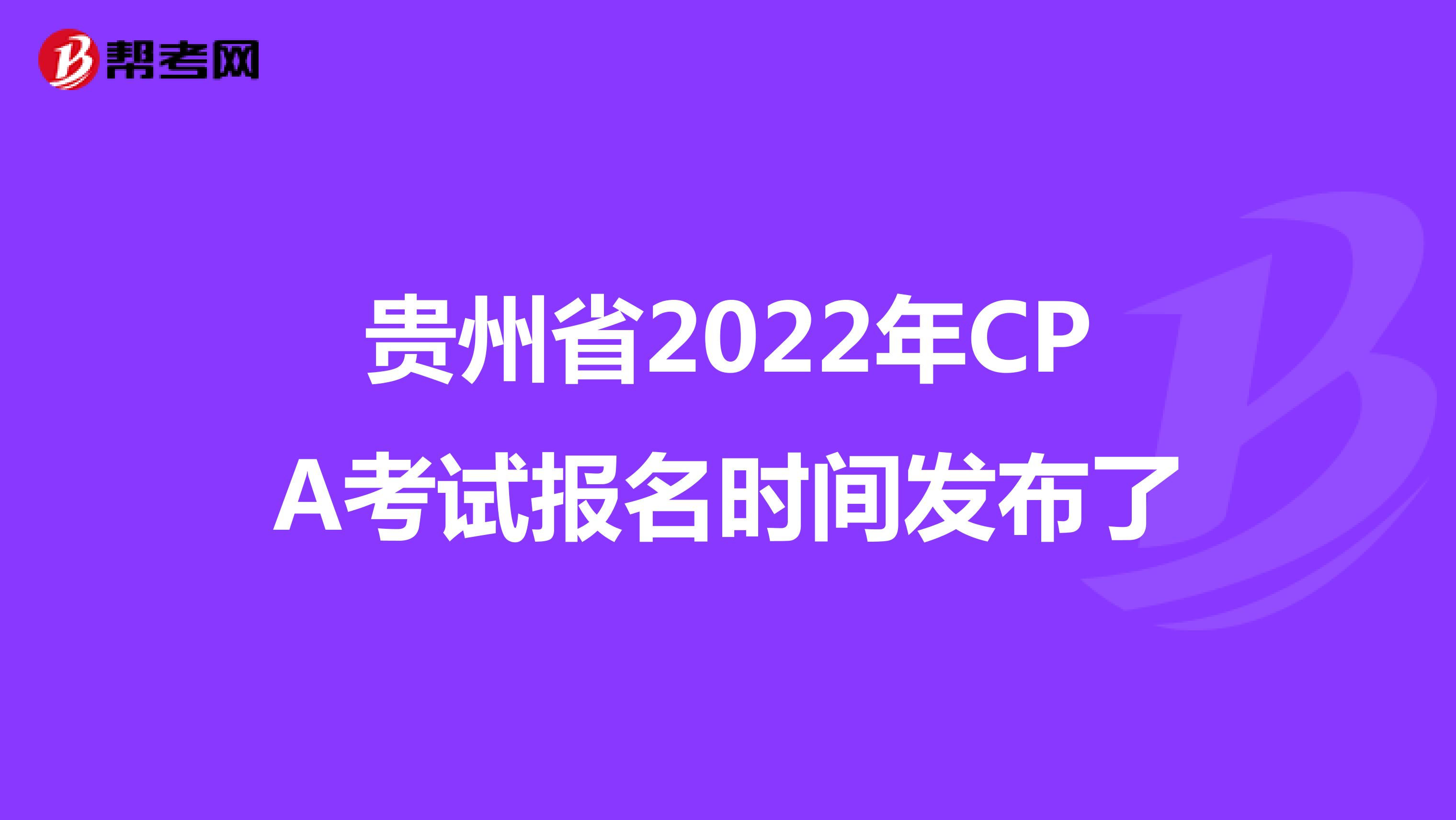 贵州省2022年CPA考试报名时间发布了