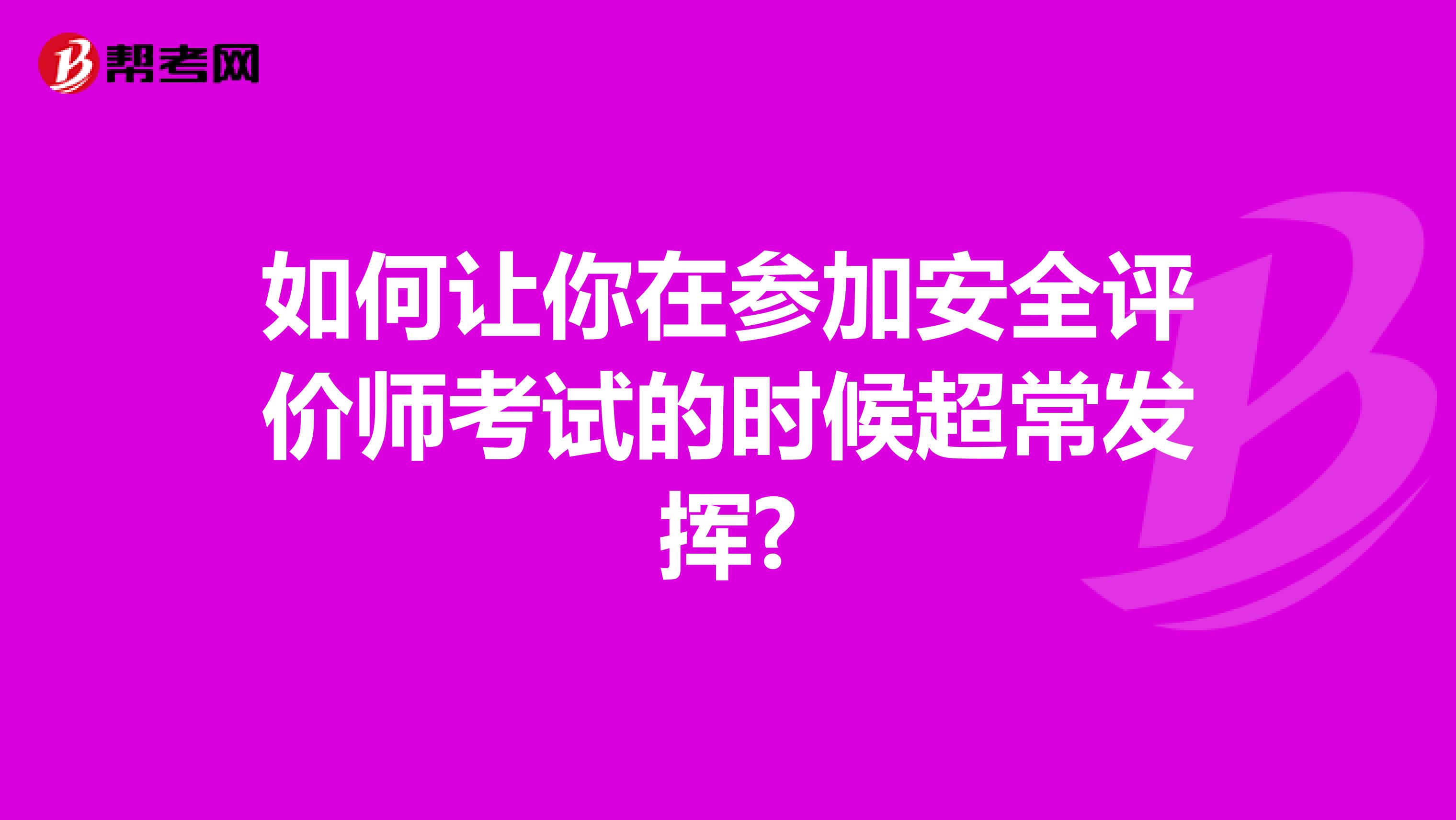 如何让你在参加安全评价师考试的时候超常发挥?