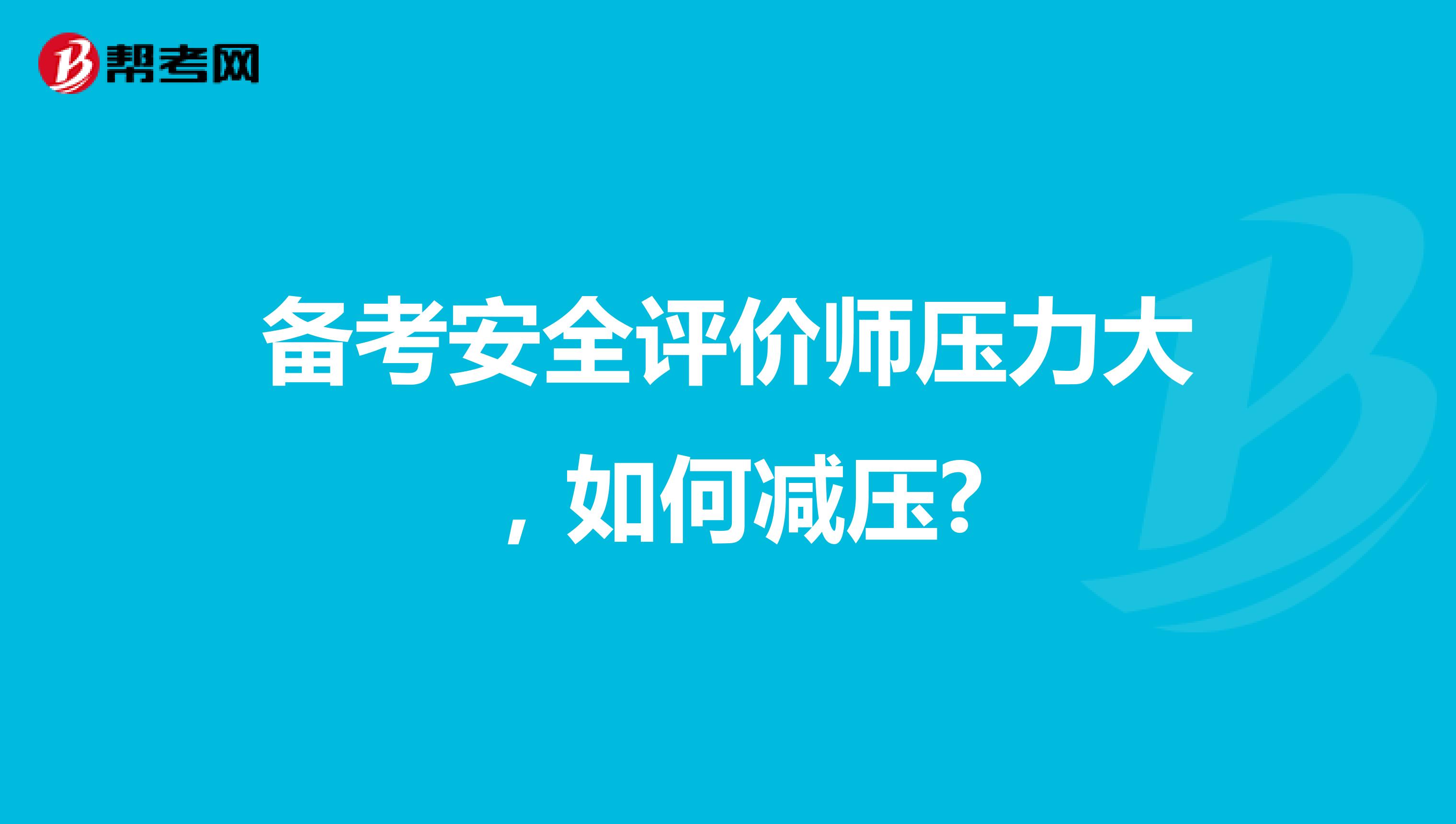备考安全评价师压力大，如何减压?