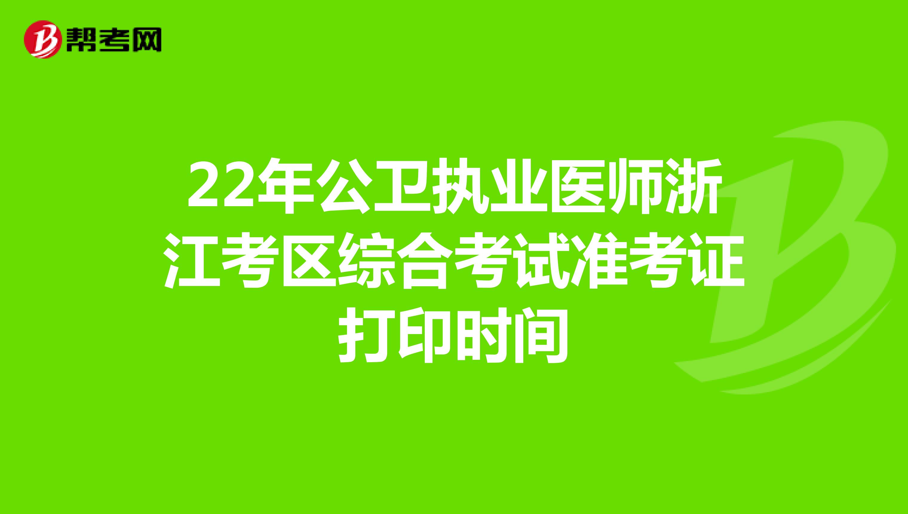 22年公卫执业医师浙江考区综合考试准考证打印时间