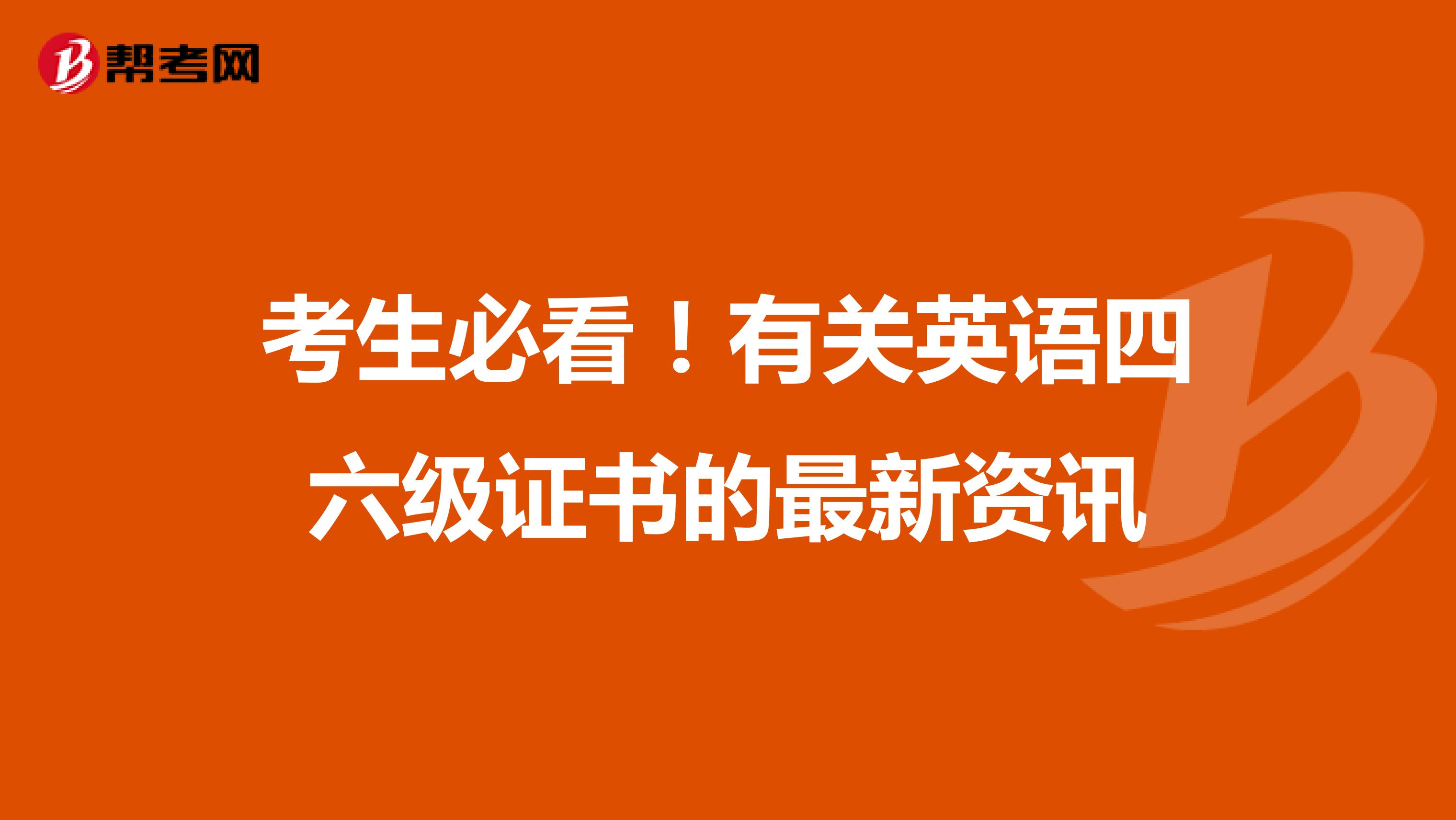 考生必看！有关英语四六级证书的最新资讯