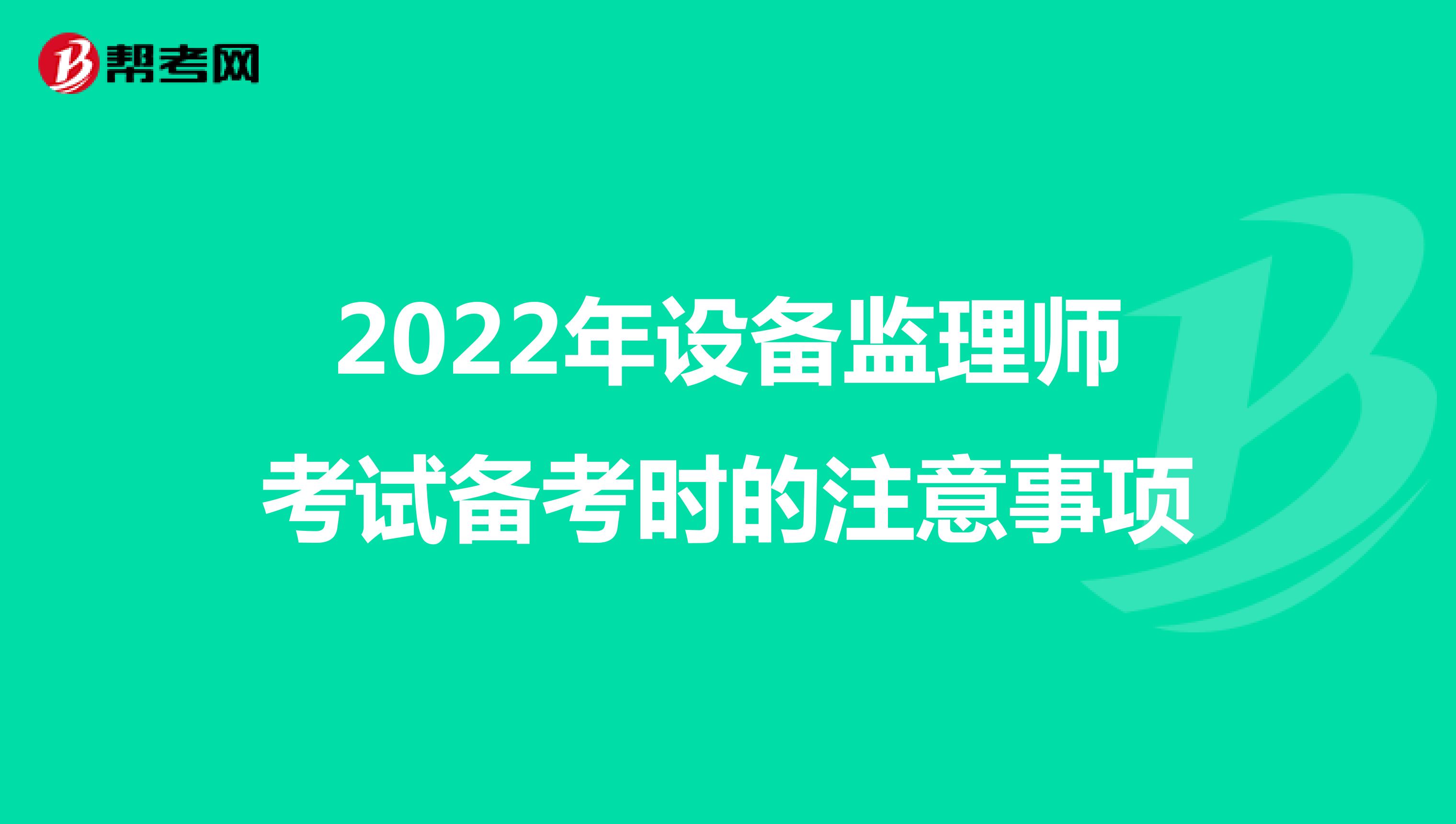 2022年设备监理师考试备考时的注意事项