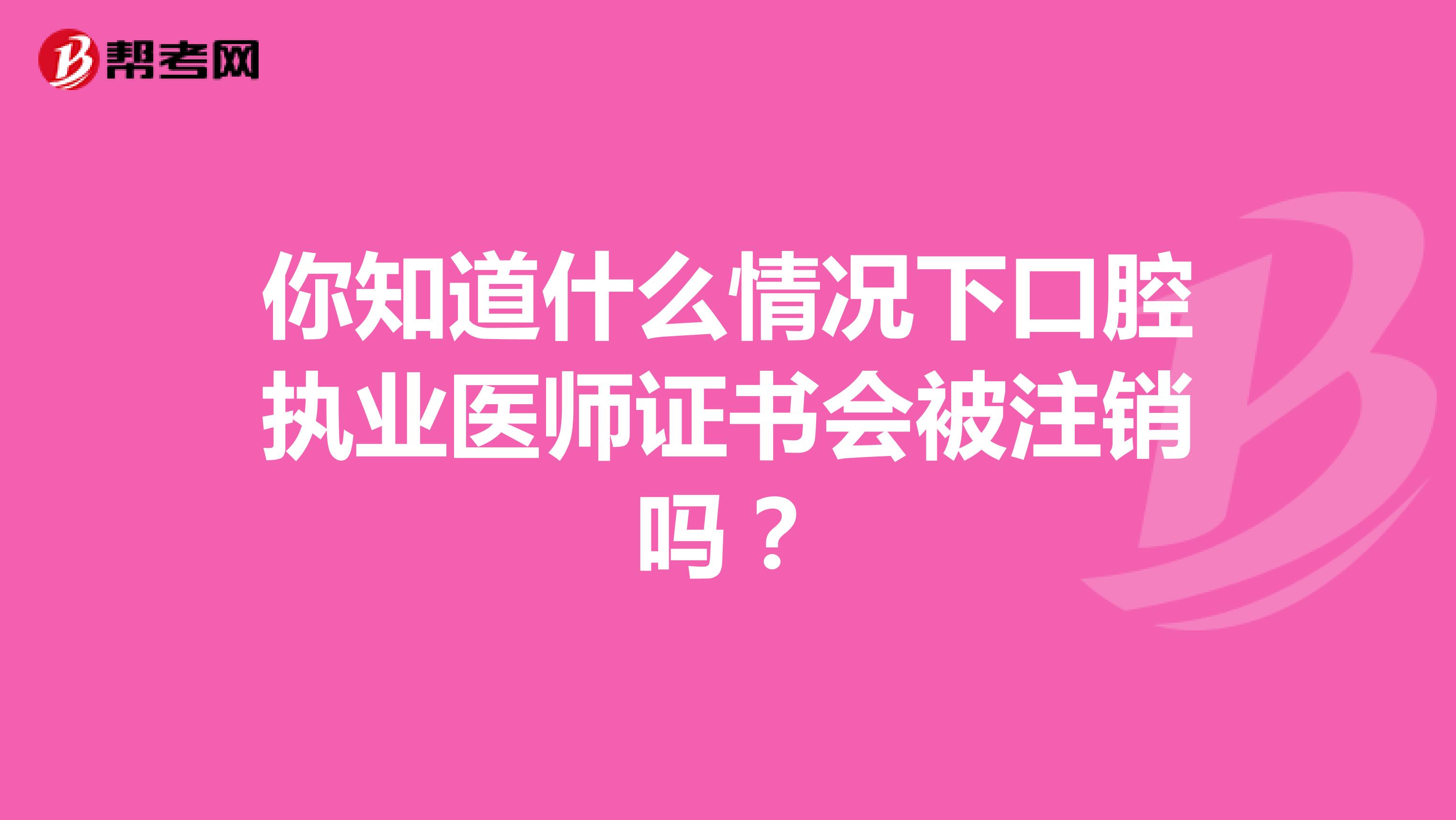 你知道什么情况下口腔执业医师证书会被注销吗？