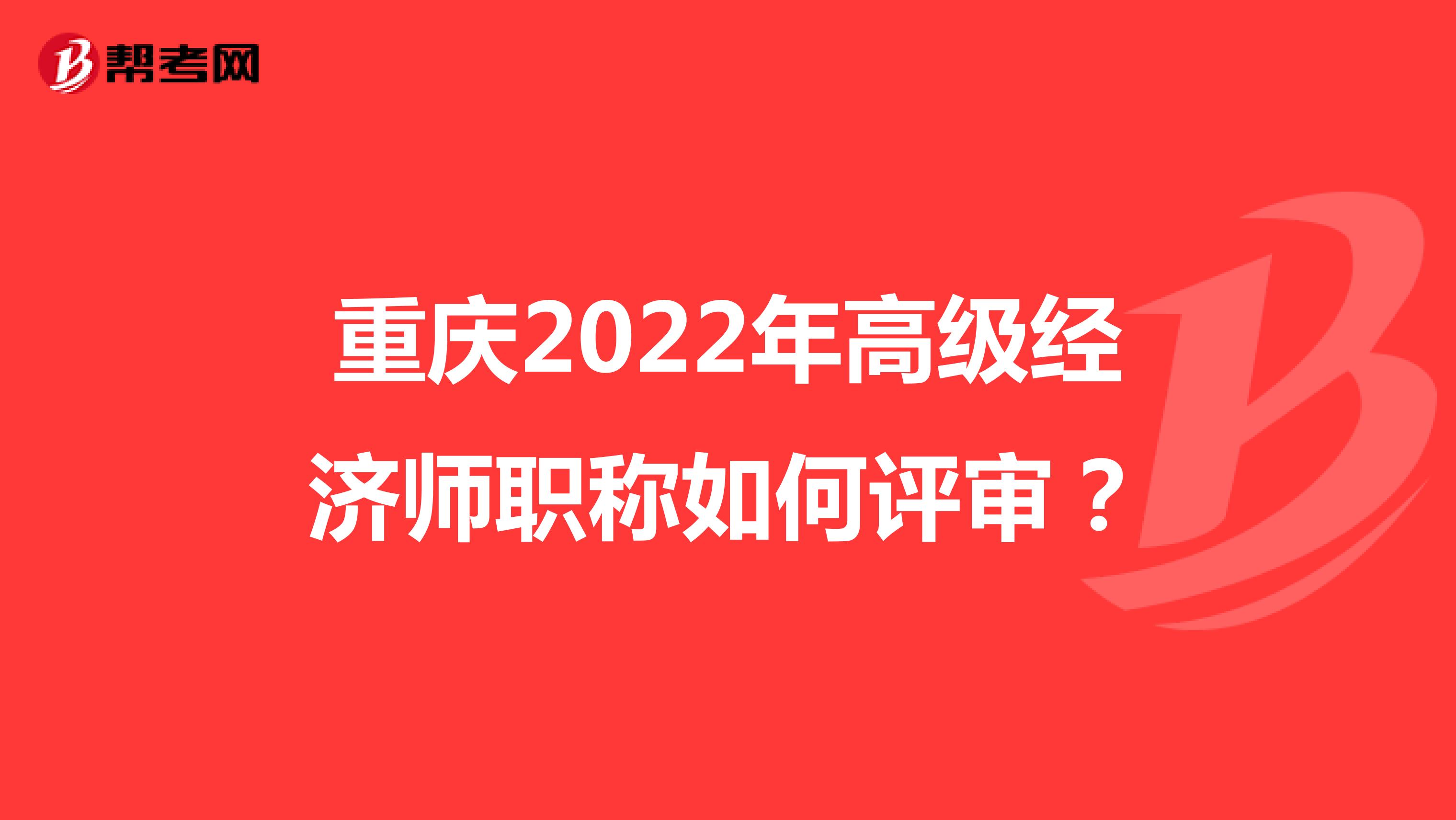 重庆2022年高级经济师职称如何评审？