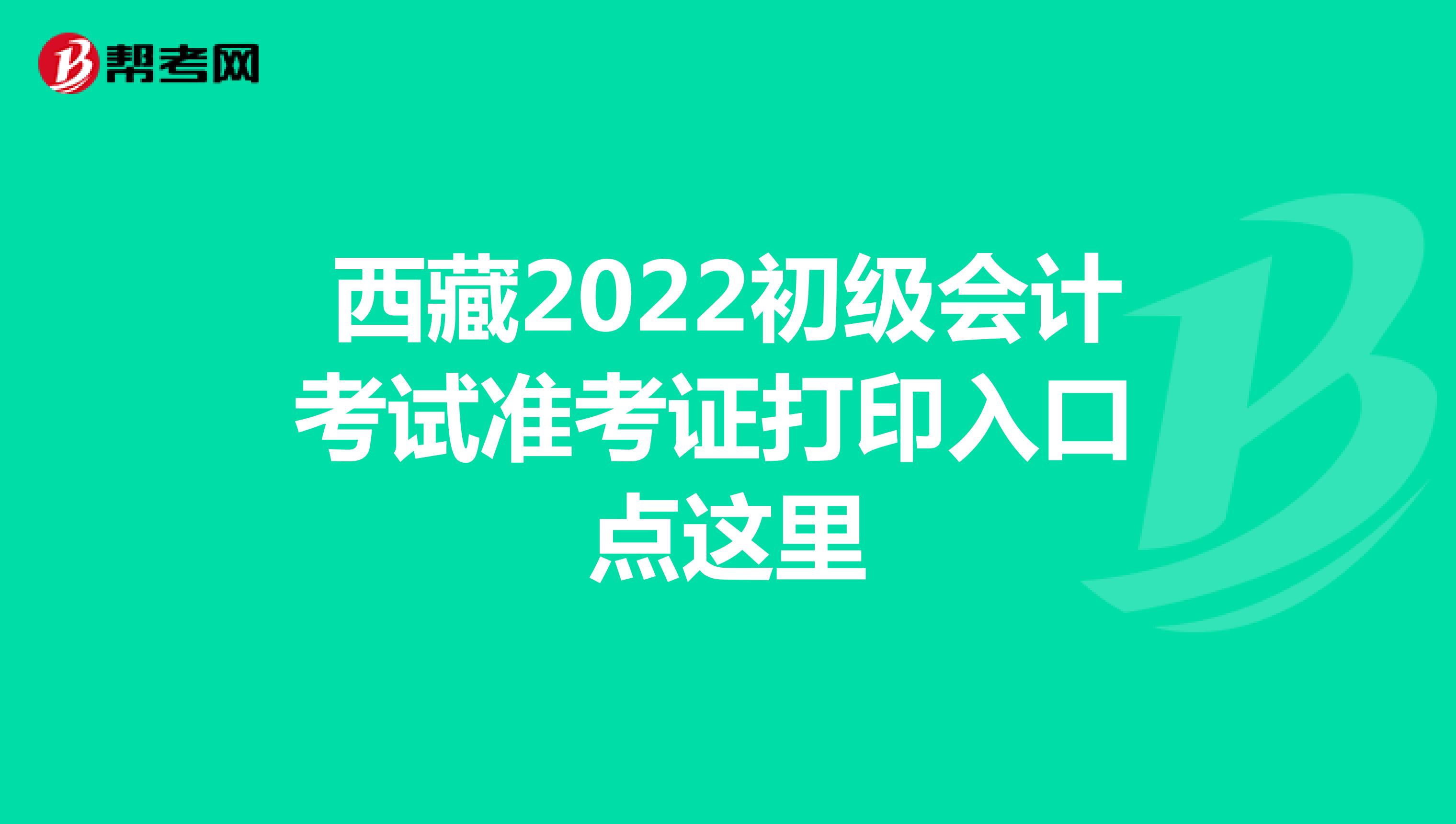 西藏2022初級會計考試準考證打印入口 點這里