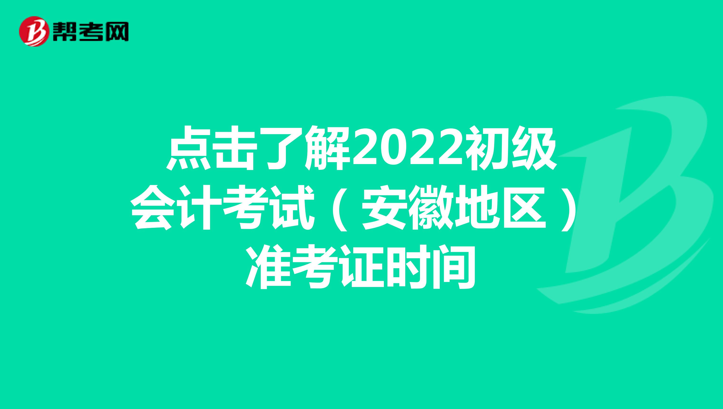 点击了解2022初级会计考试（安徽地区）准考证时间