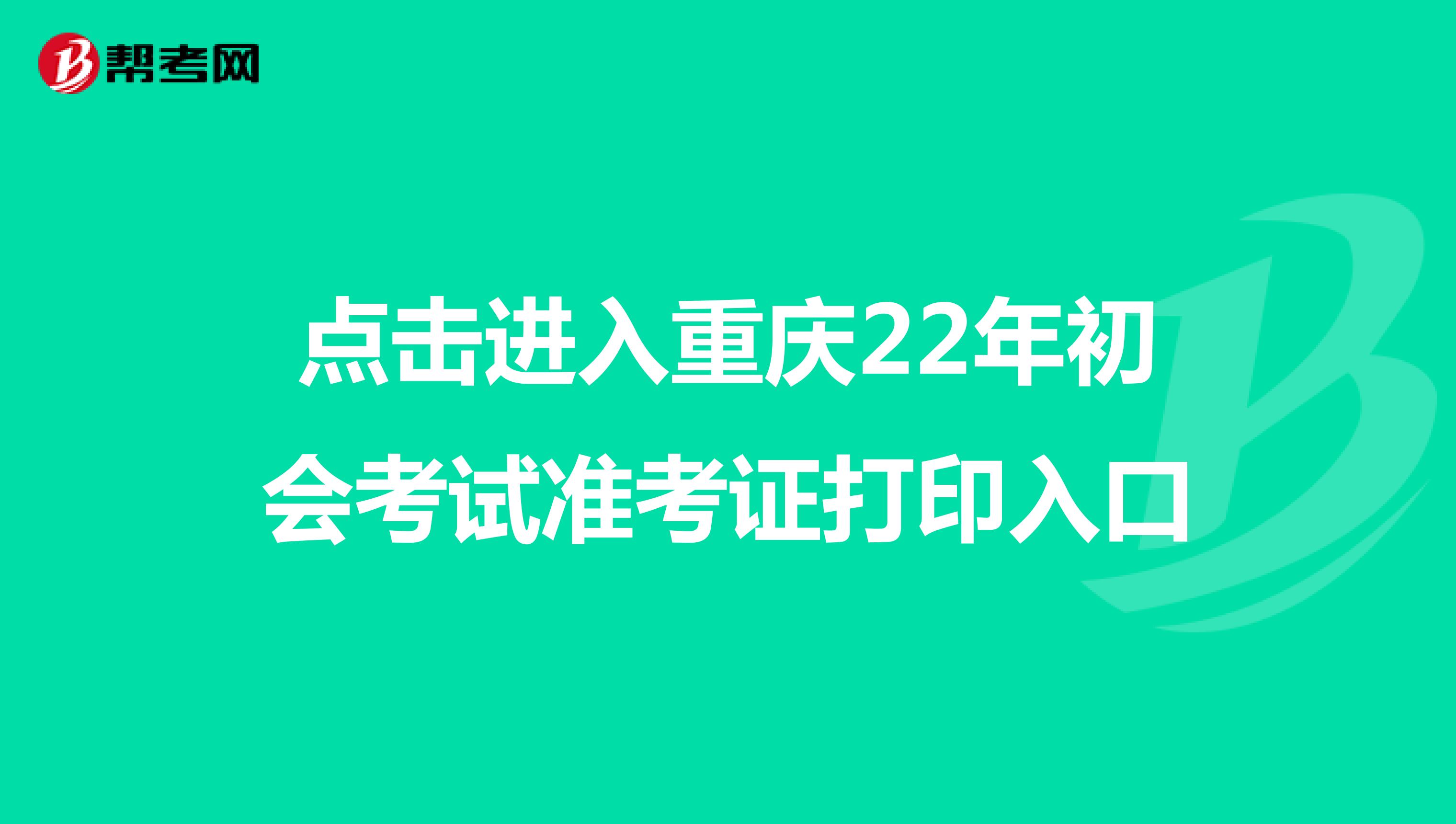 点击进入重庆22年初会考试准考证打印入口
