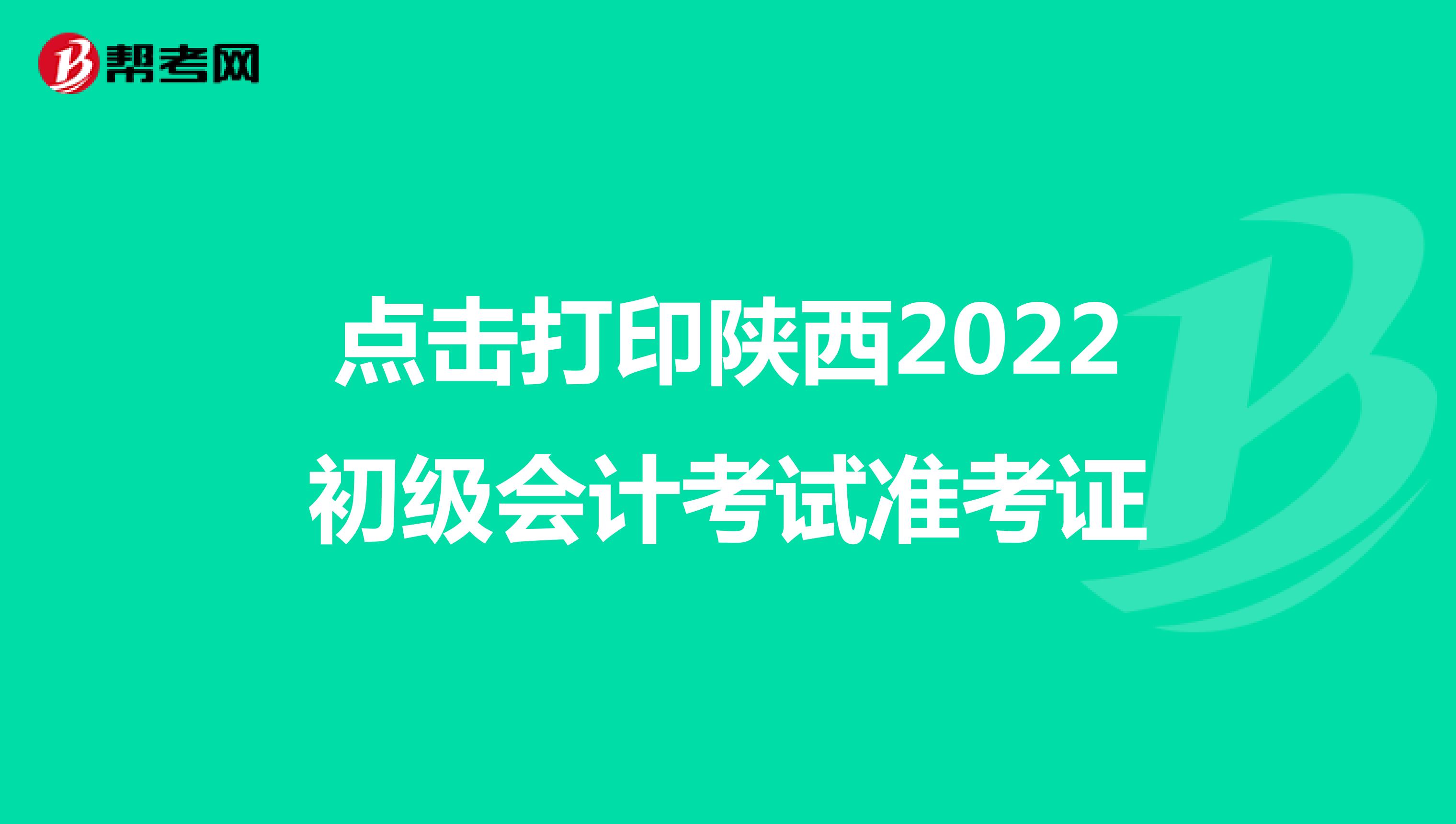 点击打印陕西2022初级会计考试准考证