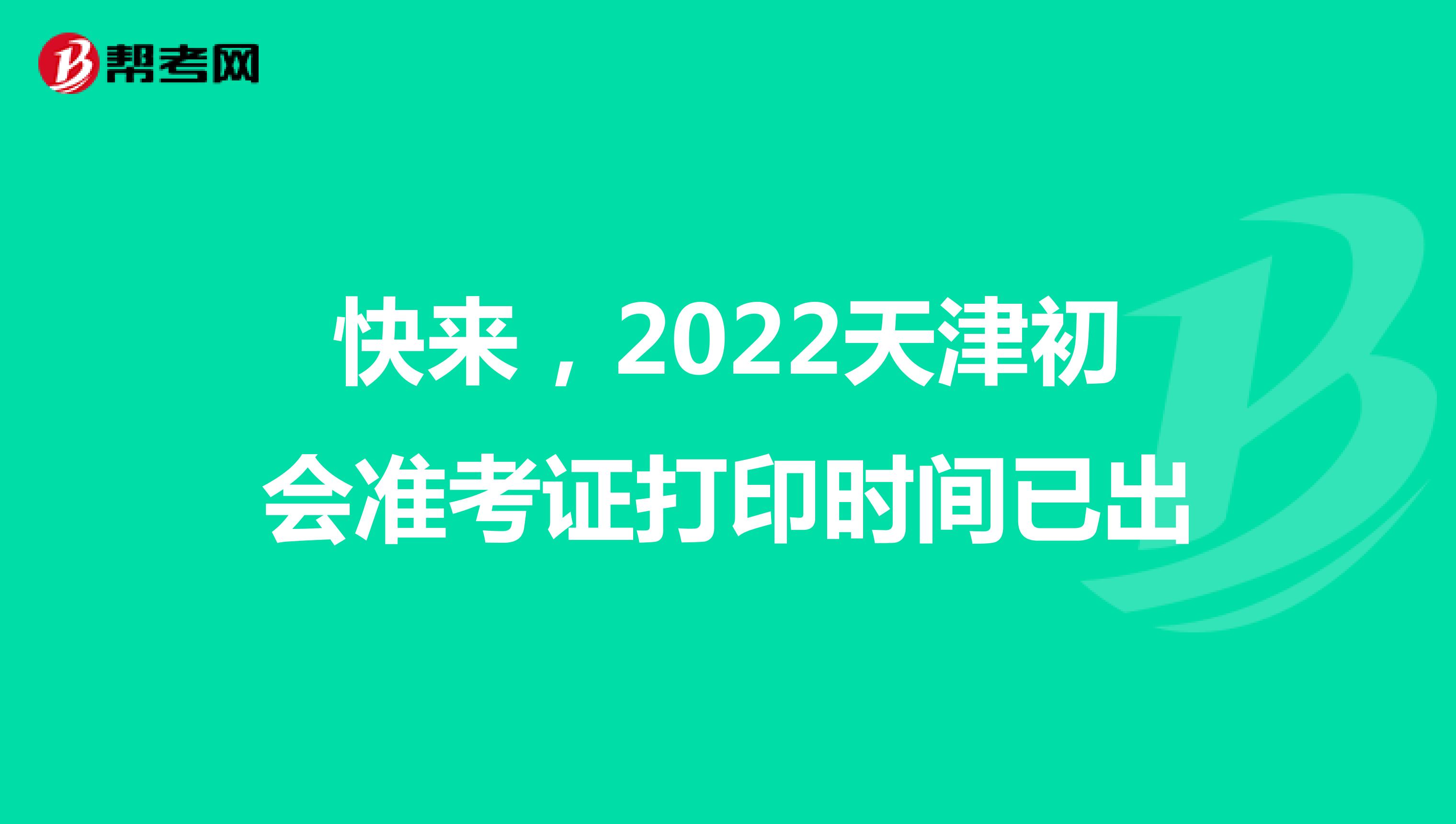 快来，2022天津初会准考证打印时间已出