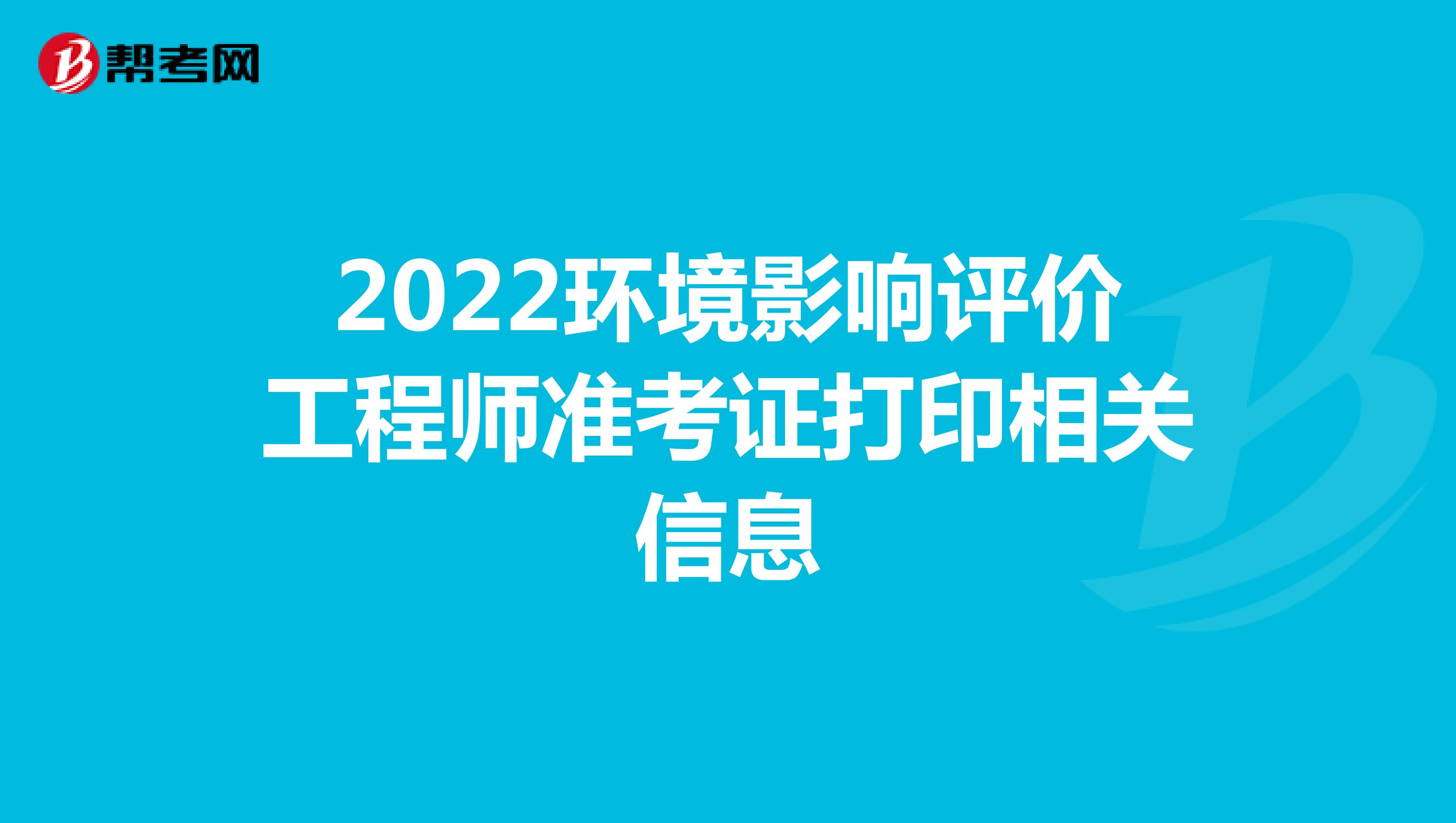 2022环境影响评价工程师准考证打印相关信息