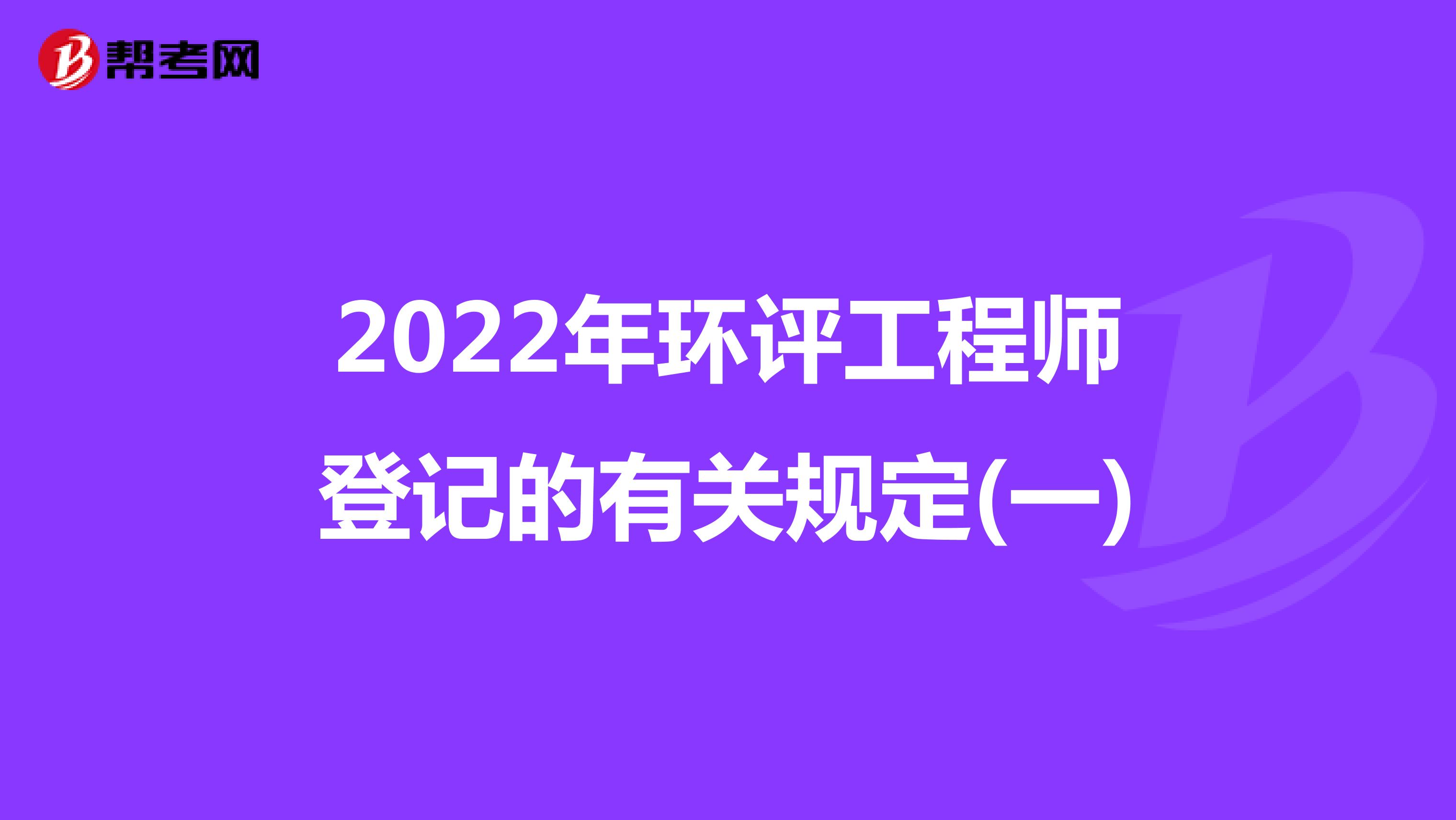 2022年环评工程师登记的有关规定(一)
