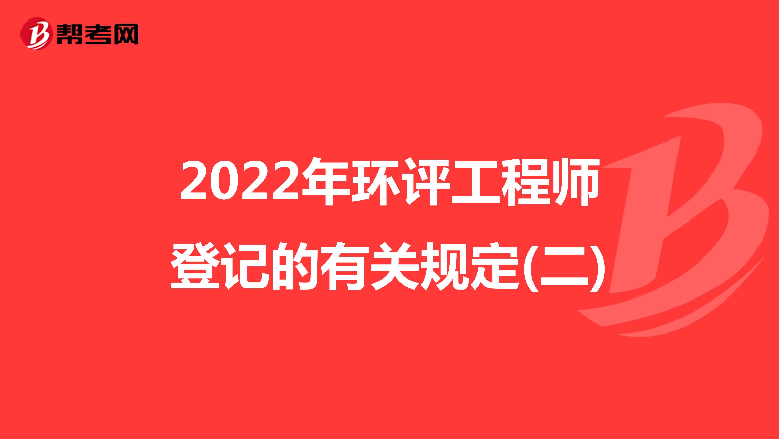 2022年环评工程师登记的有关规定(二)