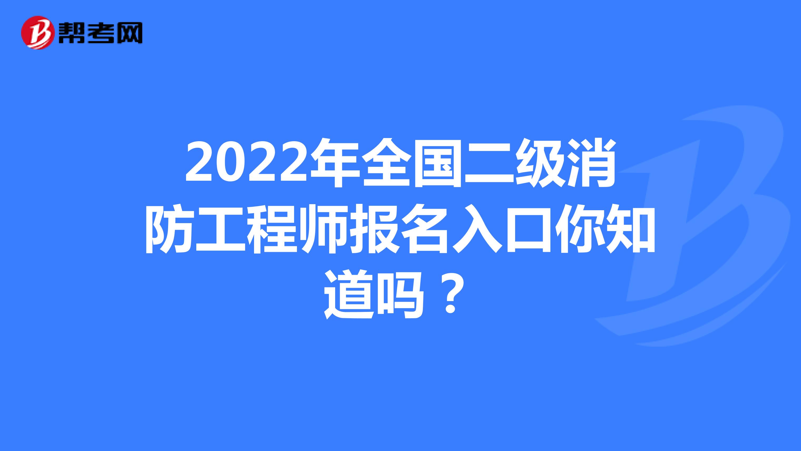 2022年全国二级消防工程师报名入口你知道吗？