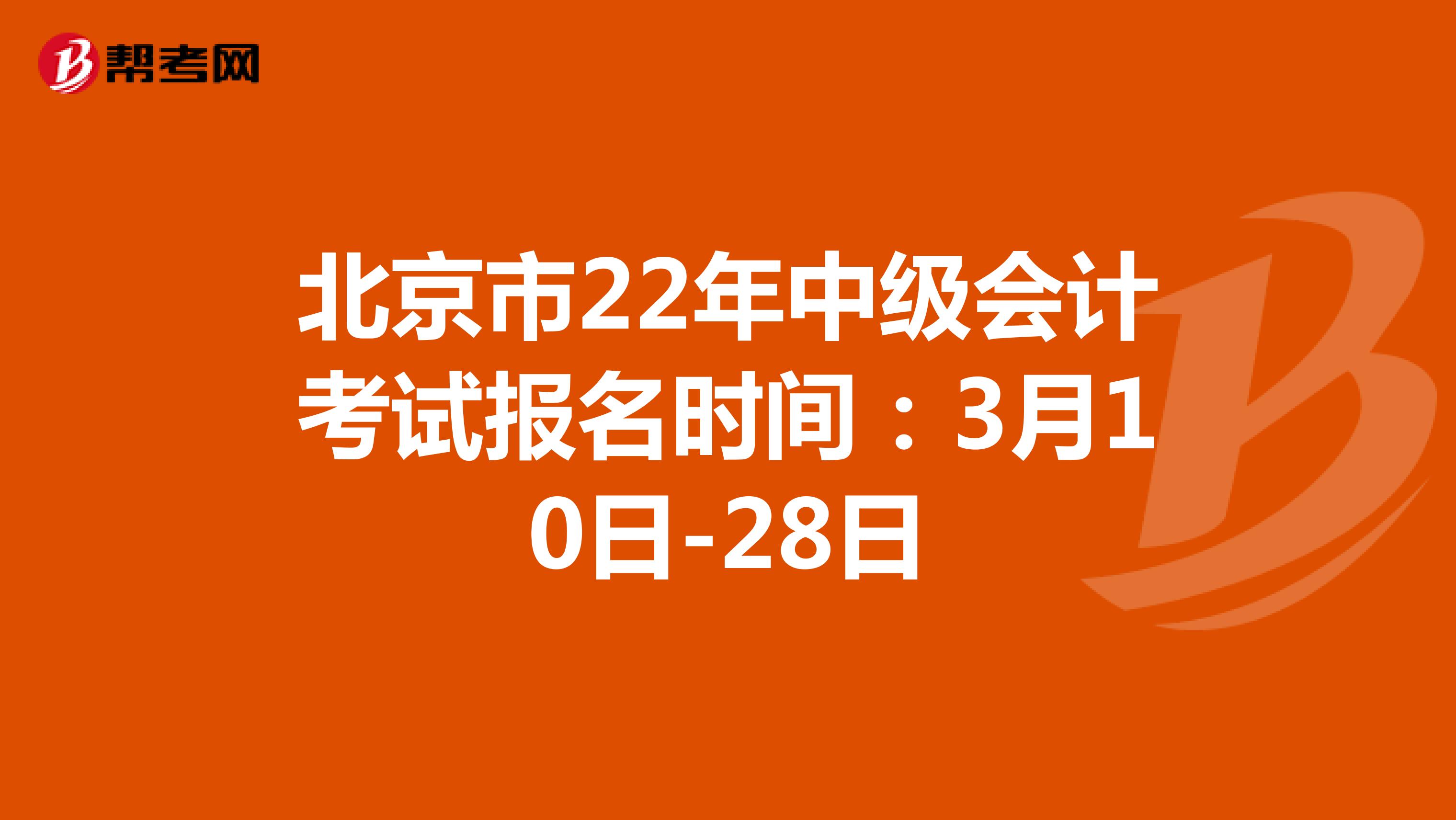 北京市22年中级会计考试报名时间：3月10日-28日