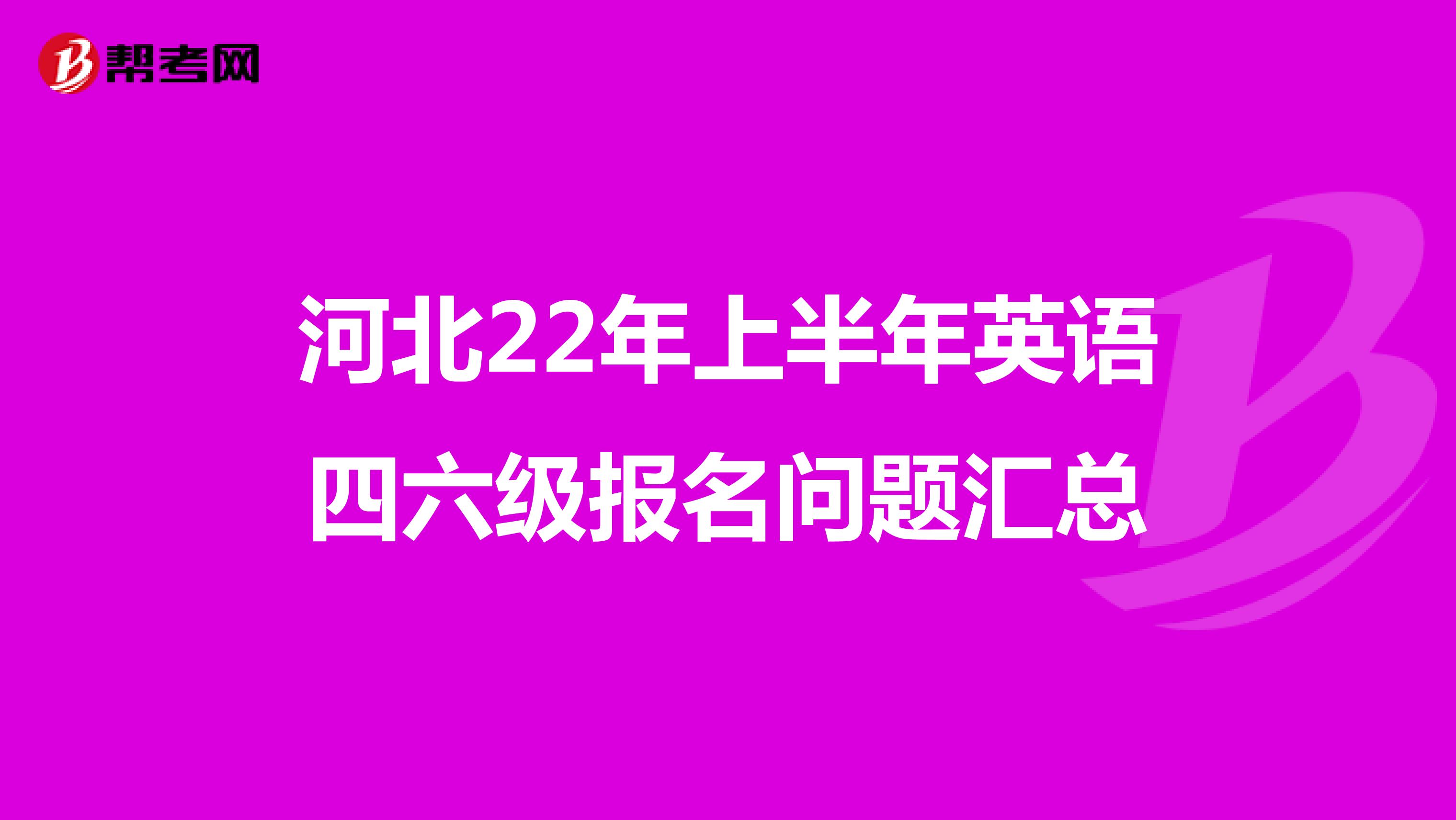 河北22年上半年英语四六级报名问题汇总