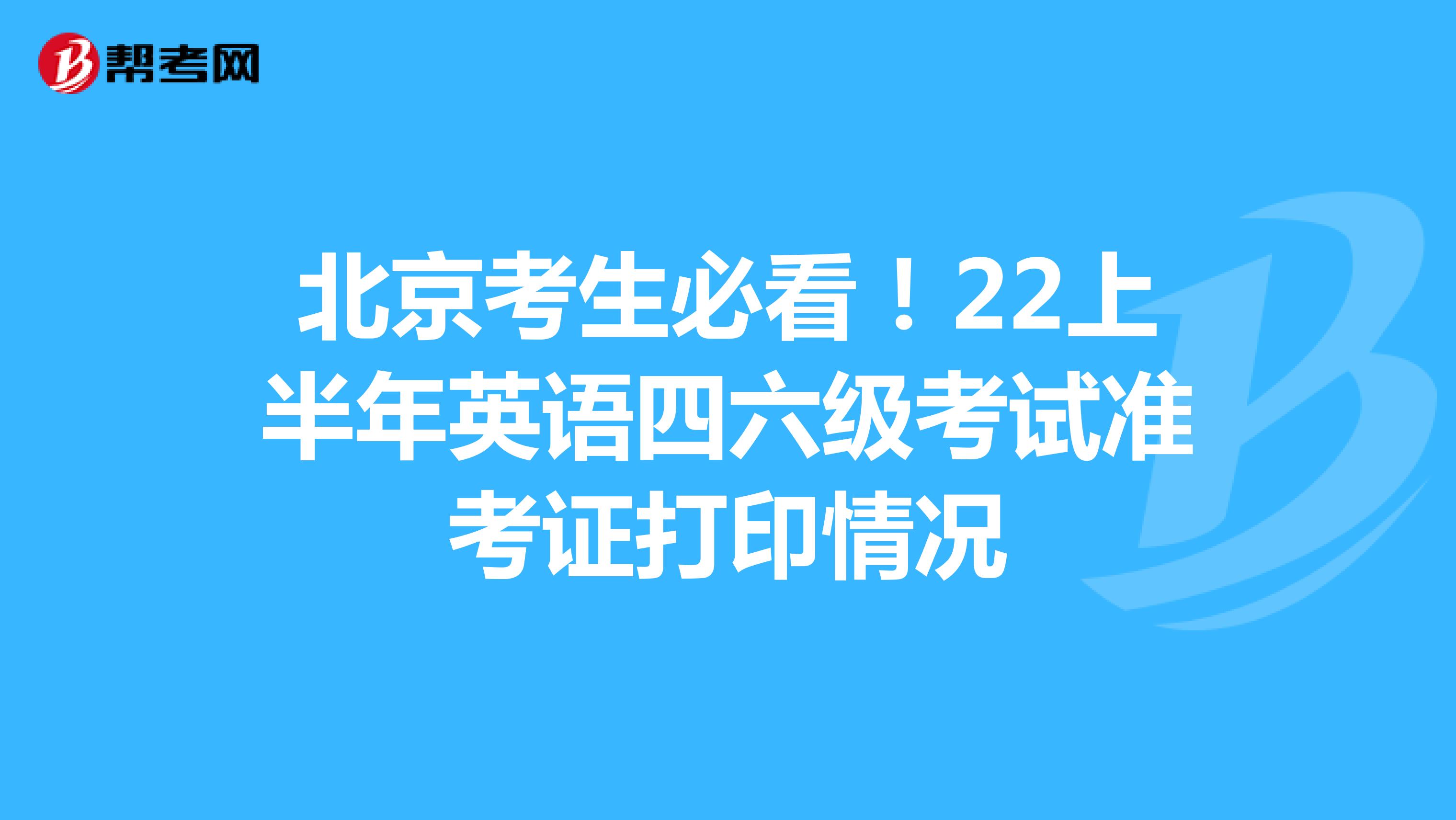 北京考生必看！22上半年英语四六级考试准考证打印情况