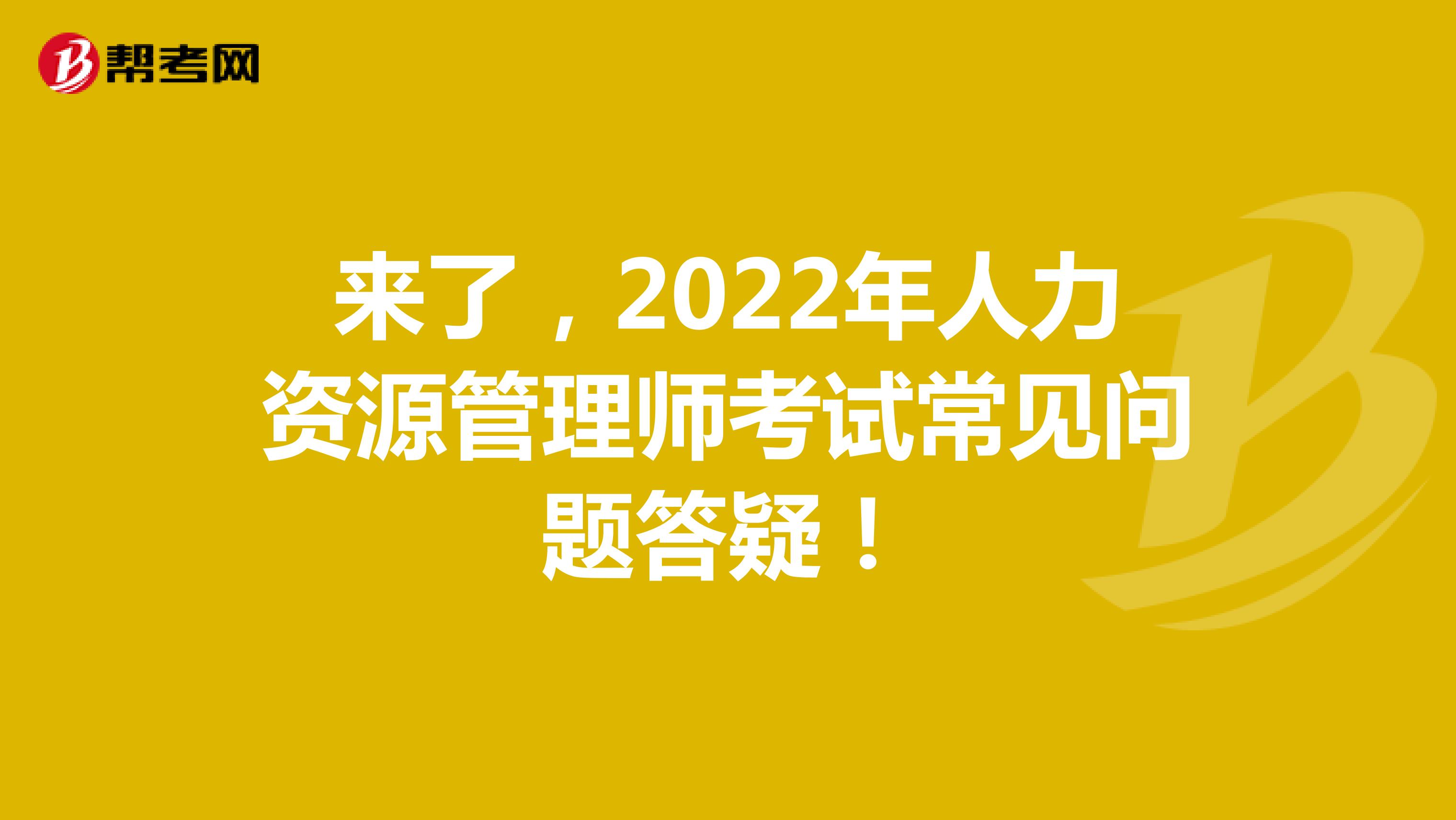 来了，2022年人力资源管理师考试常见问题答疑！