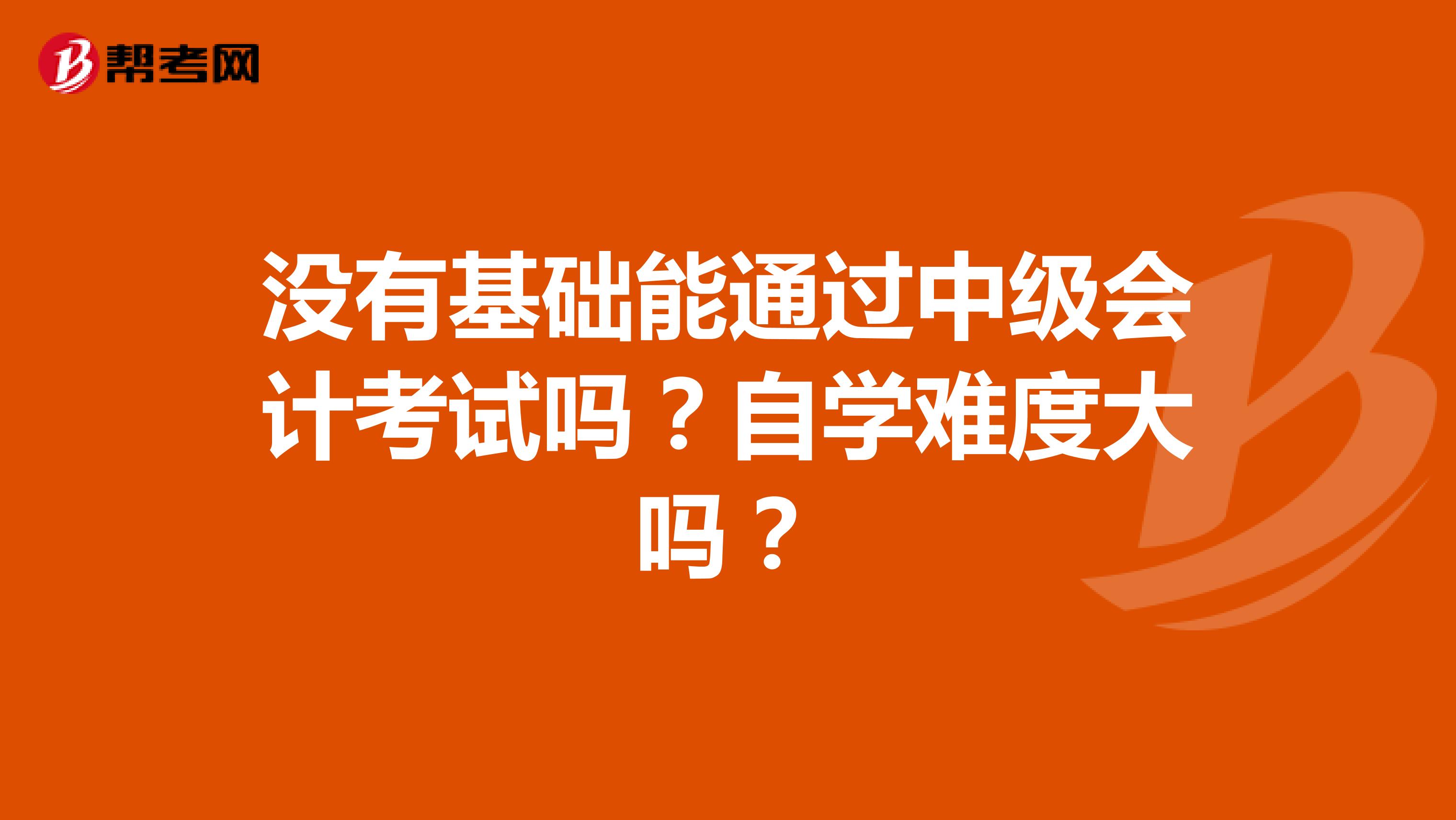 没有基础能通过中级会计考试吗？自学难度大吗？