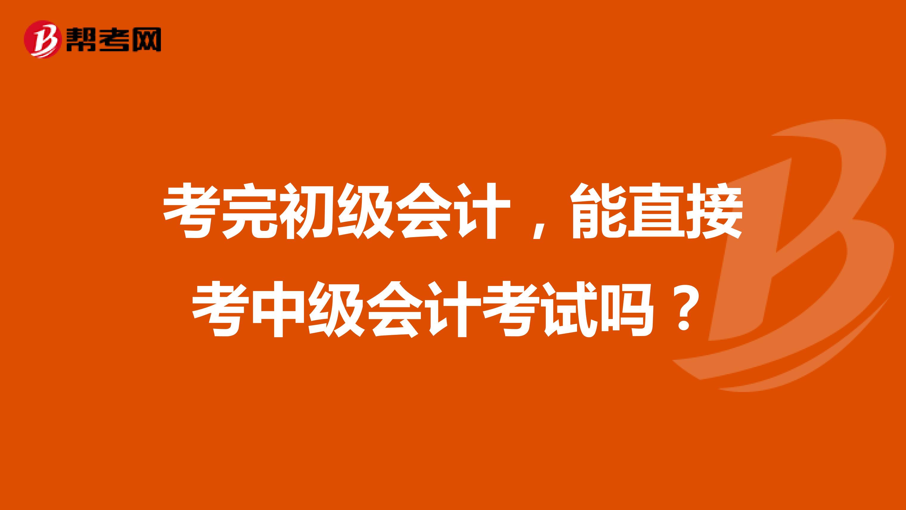 考完初級(jí)會(huì)計(jì)，能直接考中級(jí)會(huì)計(jì)考試嗎？