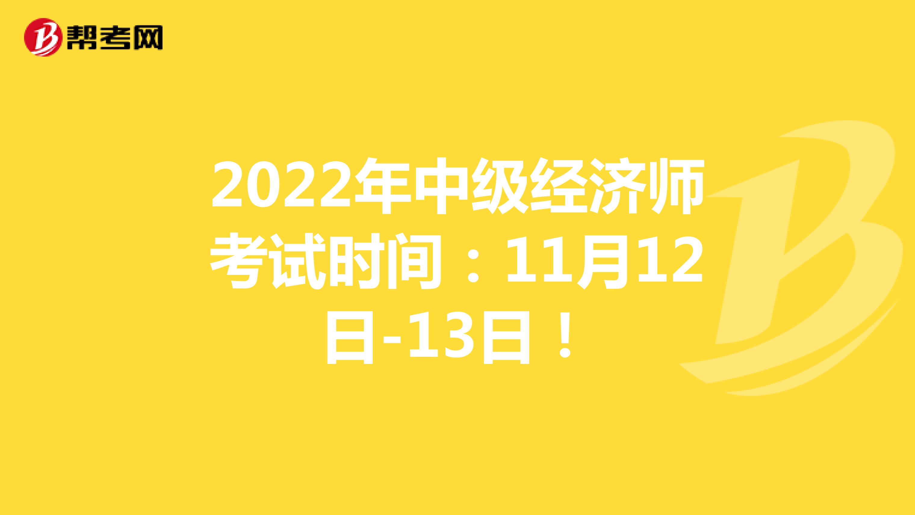 2022年中级经济师考试时间：11月12日-13日！