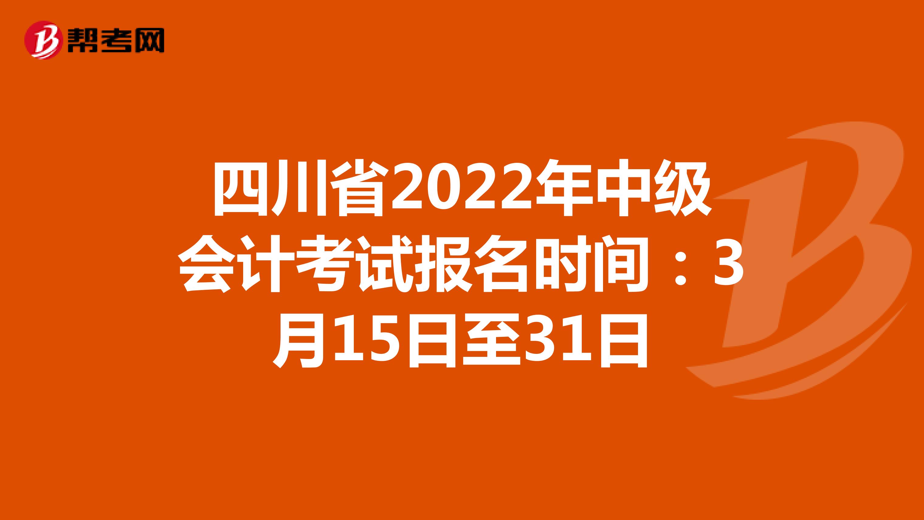 四川省2022年中级会计考试报名时间：3月15日至31日