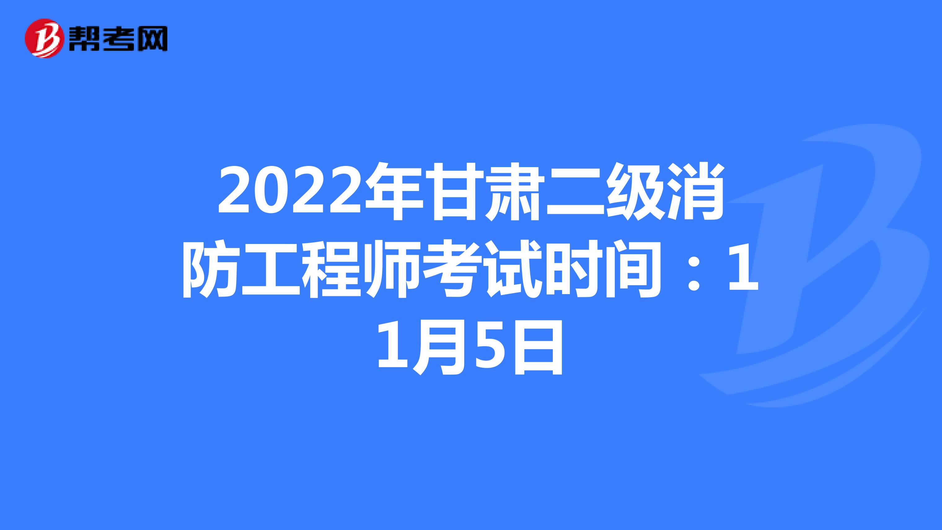 2022年甘肃二级消防工程师考试时间：11月5日 