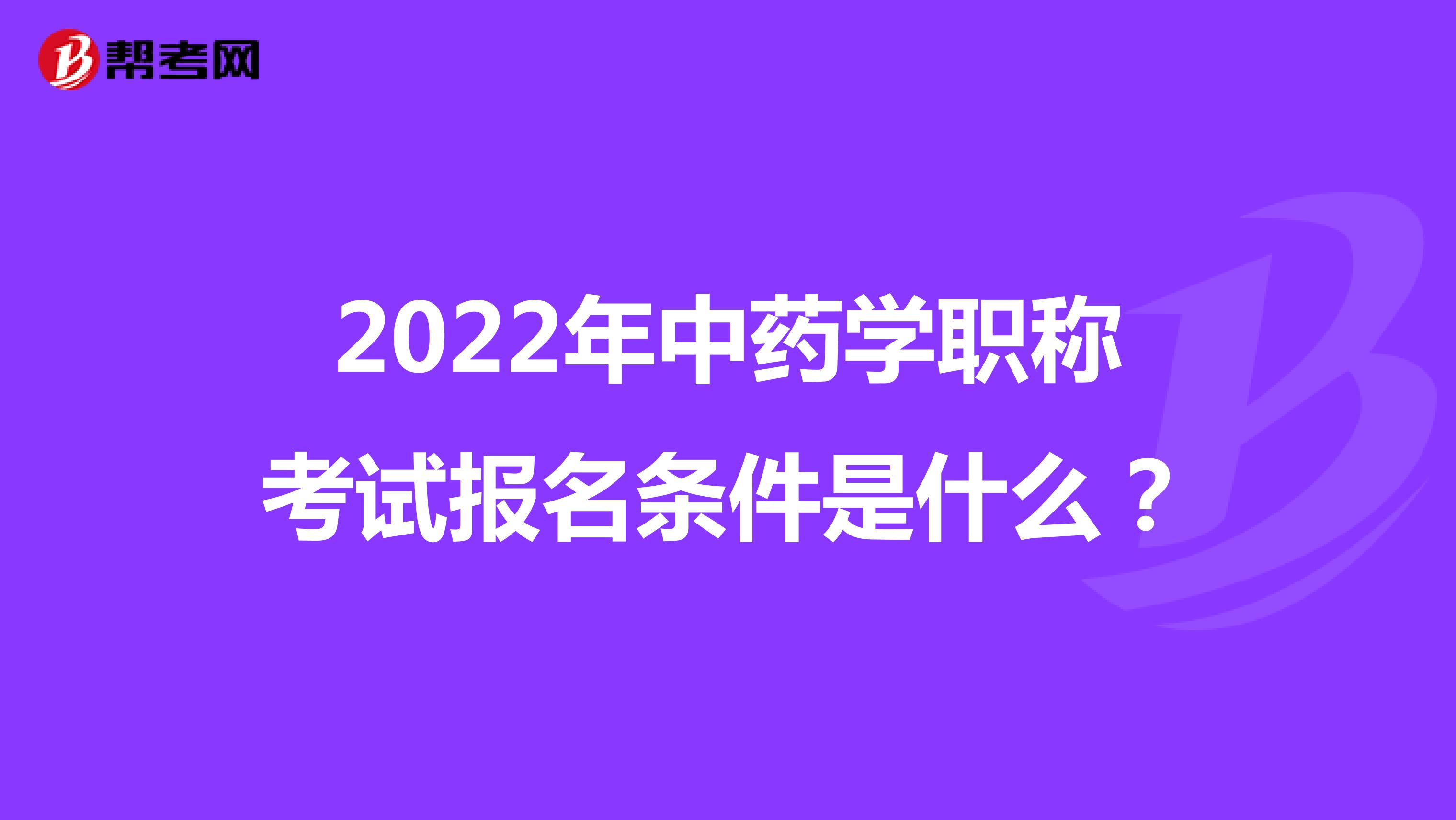 2022年中药学职称考试报名条件是什么？