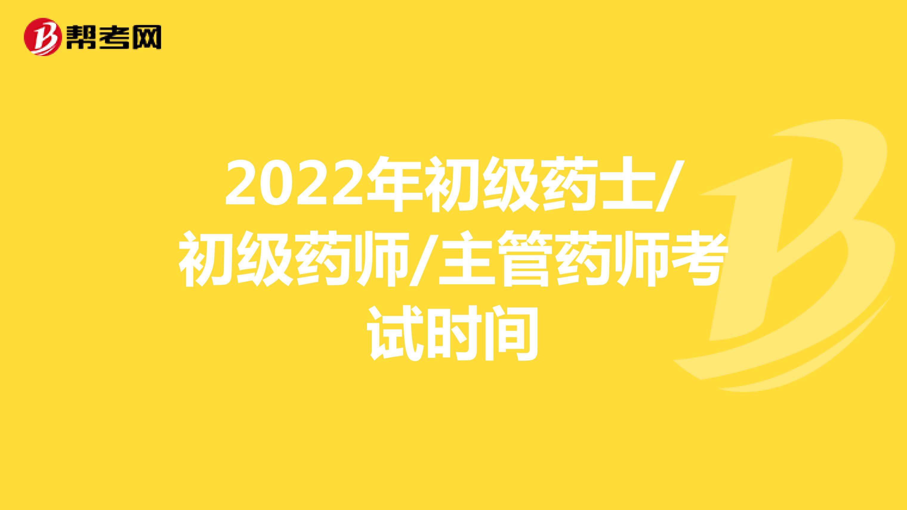 2022年初级药士/初级药师/主管药师考试时间