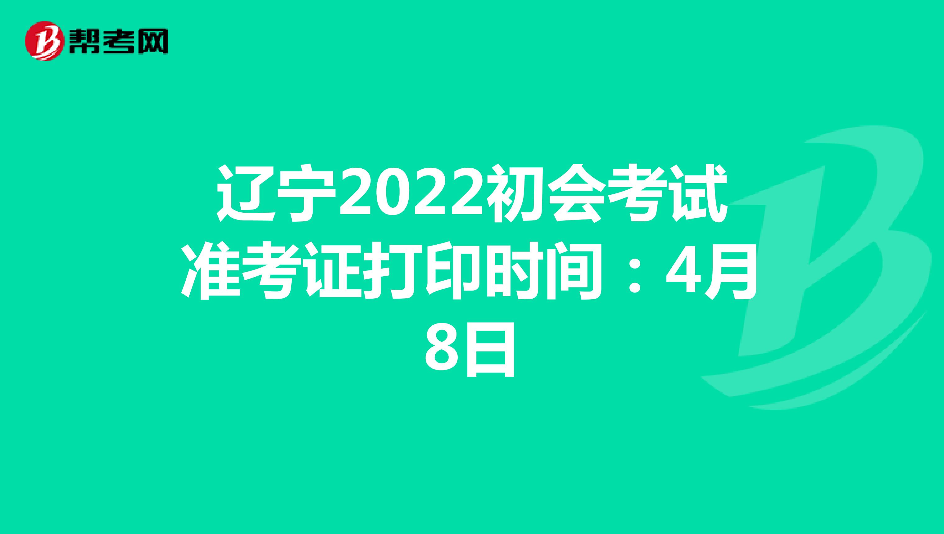 辽宁2022初会考试准考证打印时间：4月8日