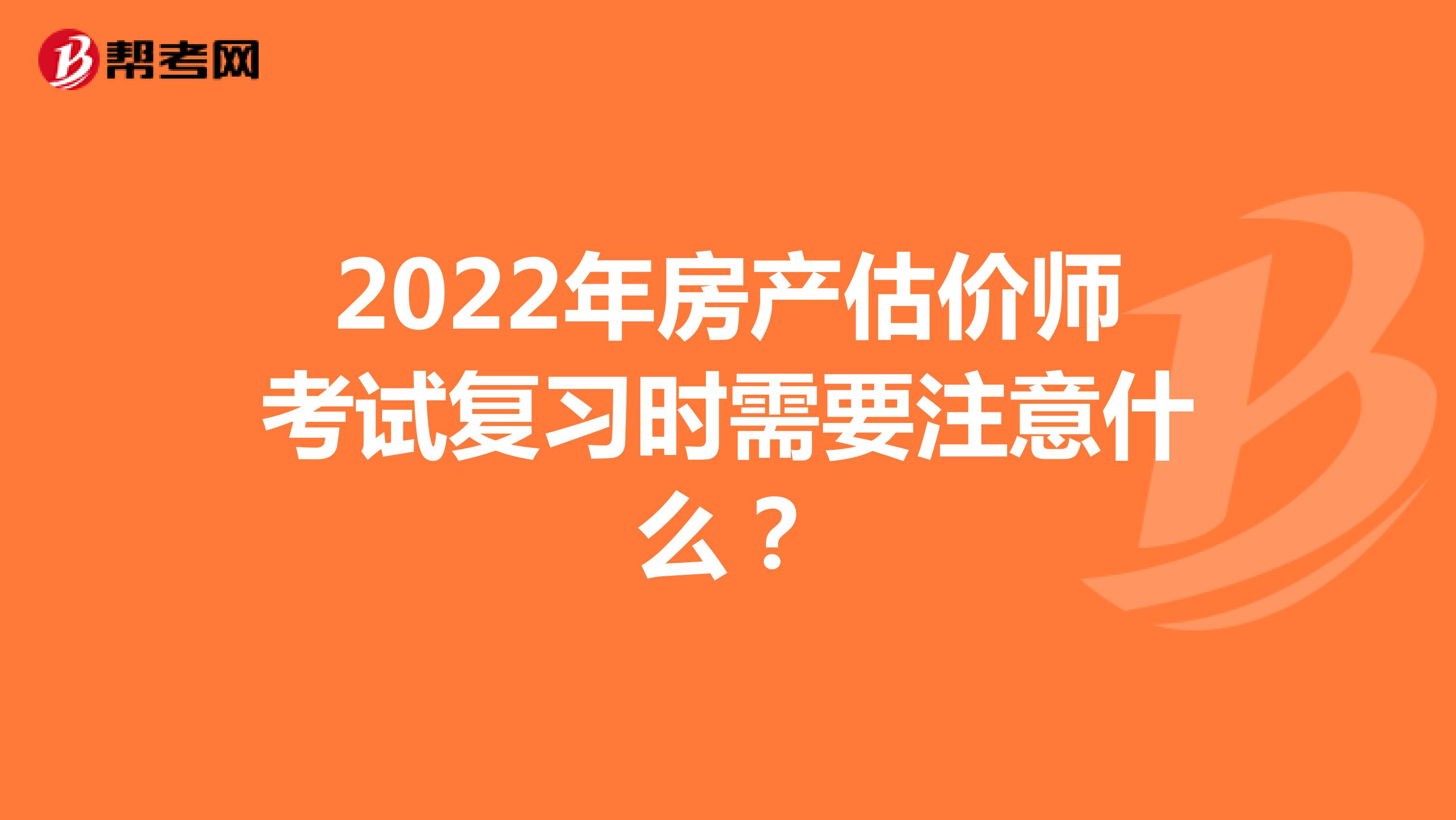 2022年房产估价师考试复习时需要注意什么？