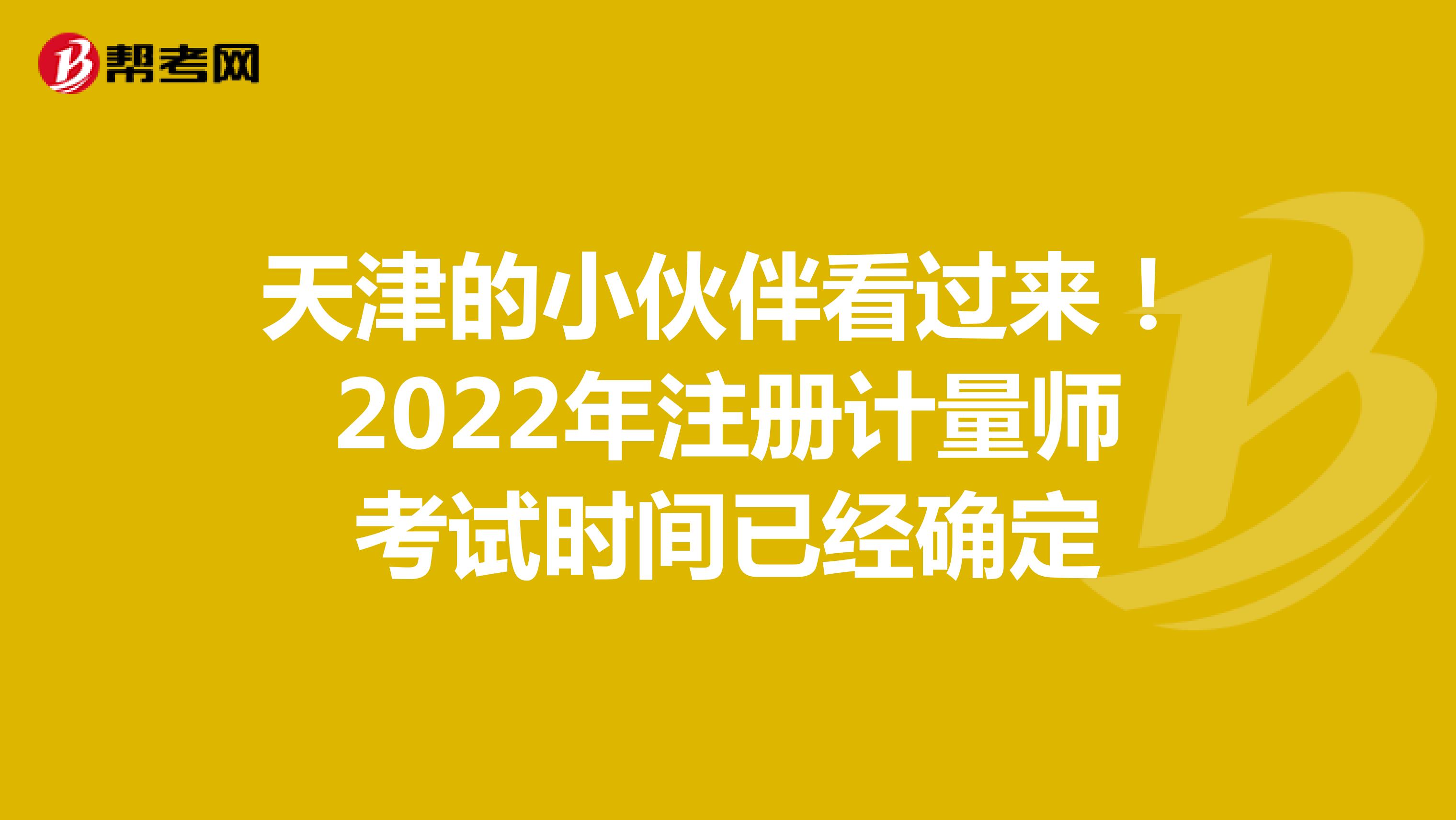天津的小伙伴2022年注册计量师考试时间已经公布