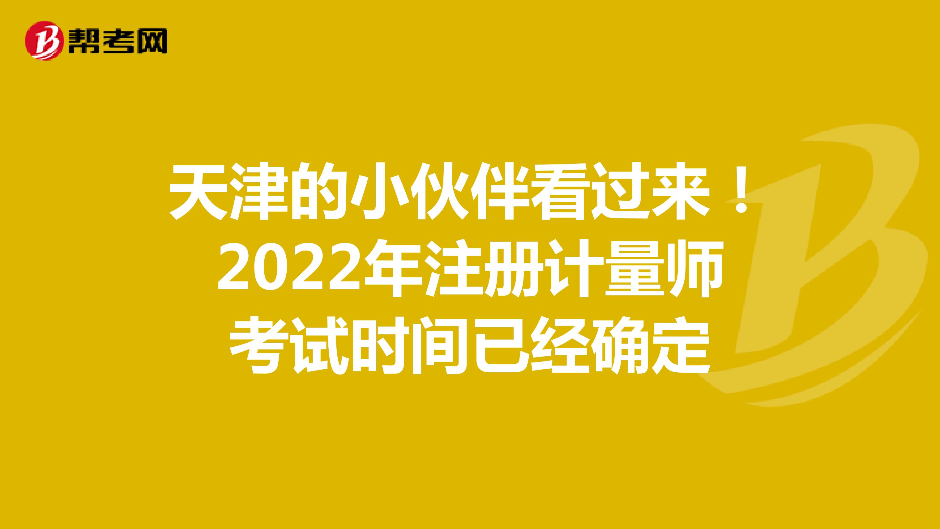 天津的小伙伴2022年注冊計量師考試時間已經公布