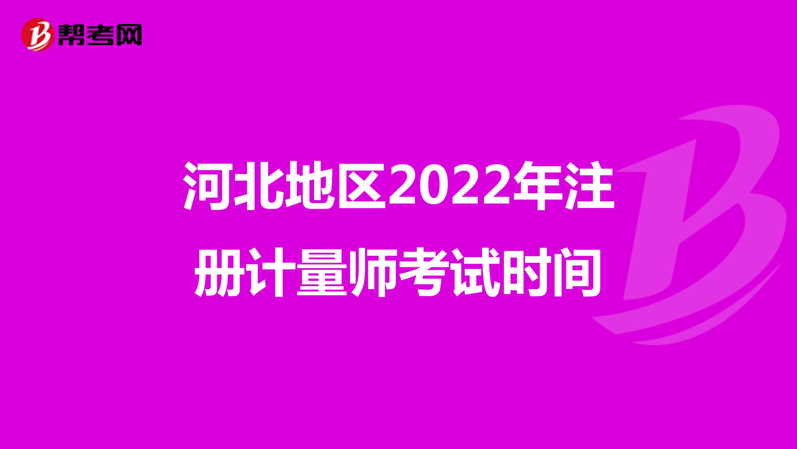 河北省2022年注冊計量師考試時間為6月11日、12日