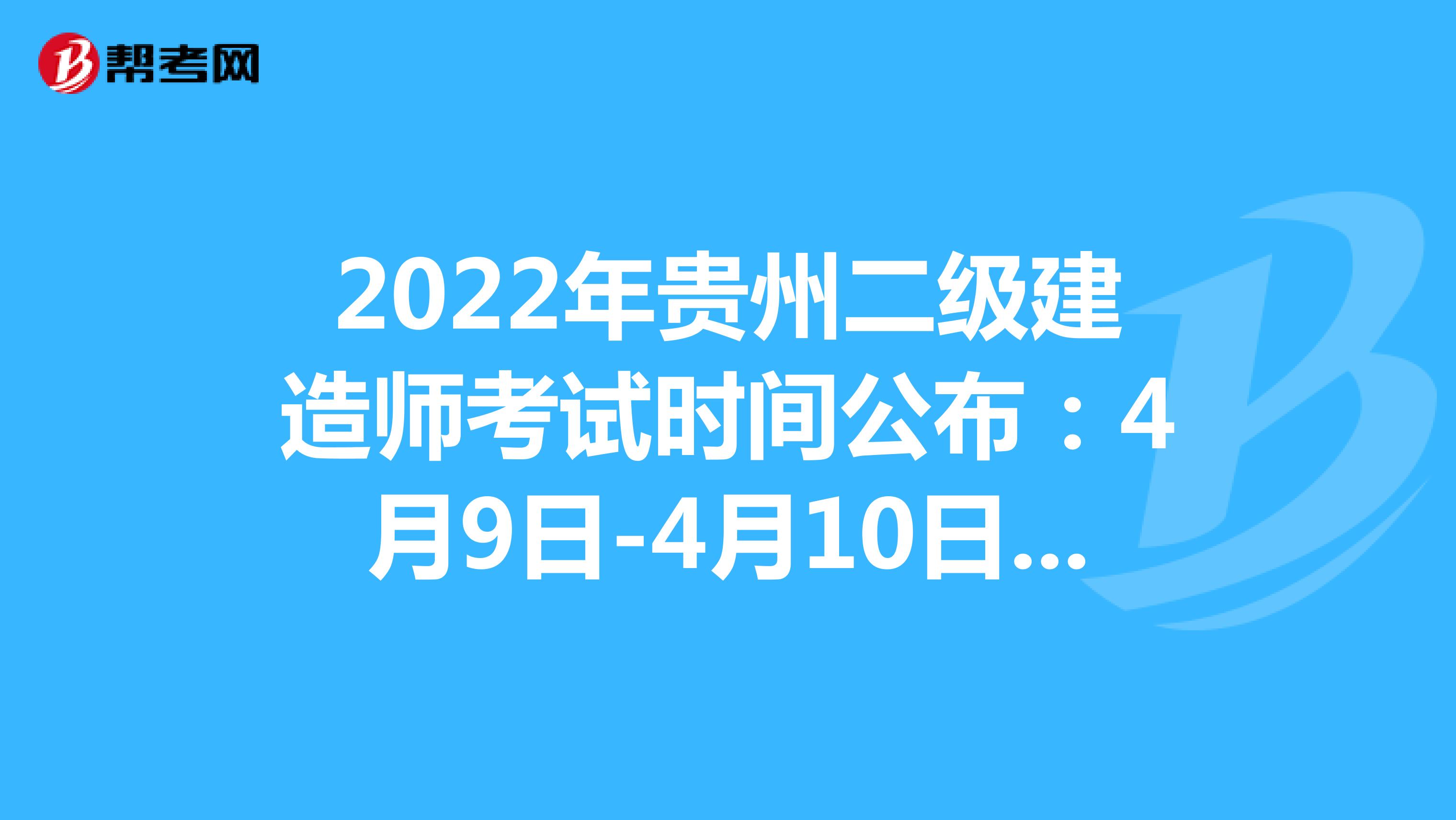 2022年贵州二级建造师考试时间公布：4月9日-4月10日、4月16日-4月17日