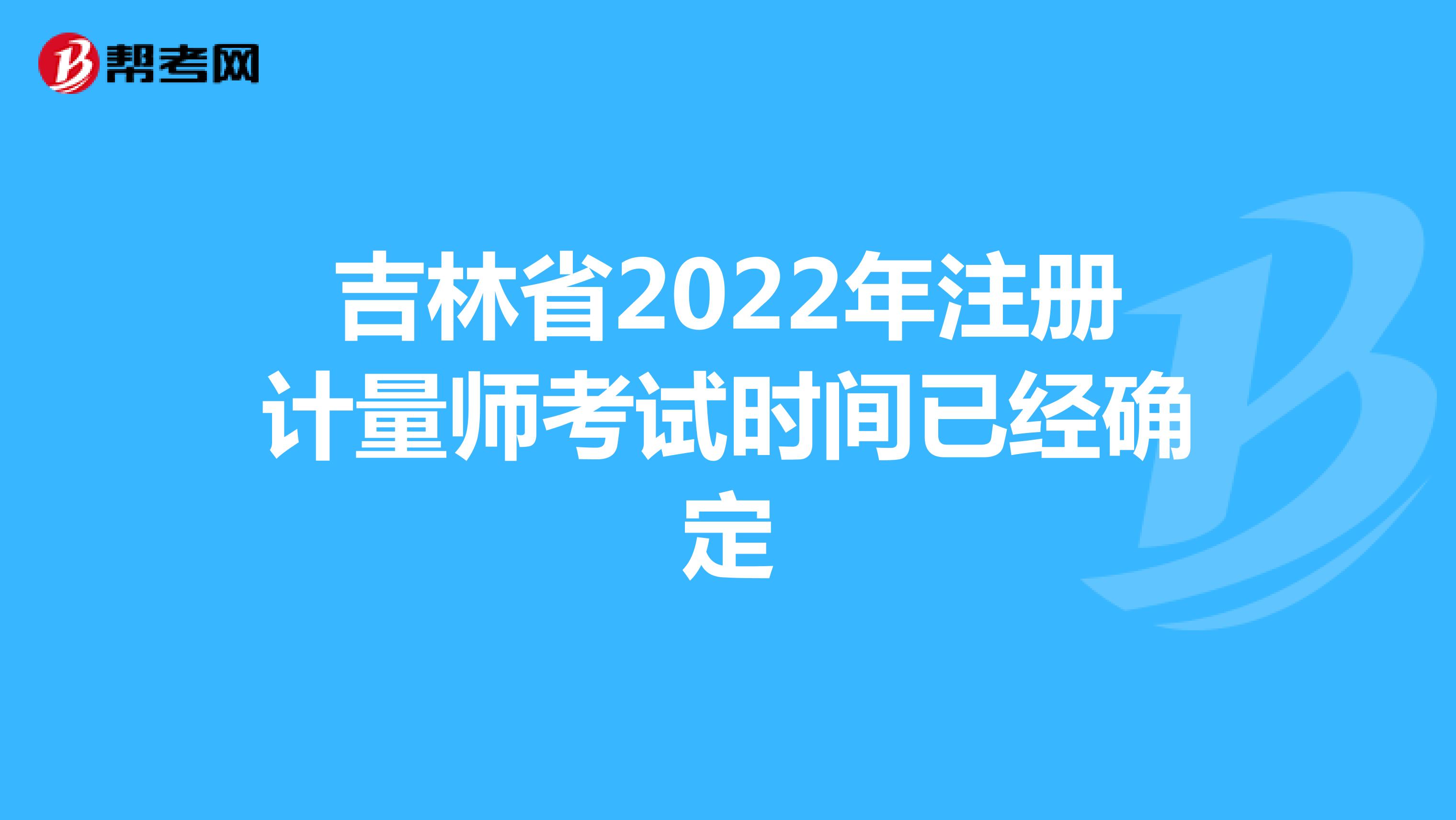 吉林省2022年注册计量师考试时间已经确定