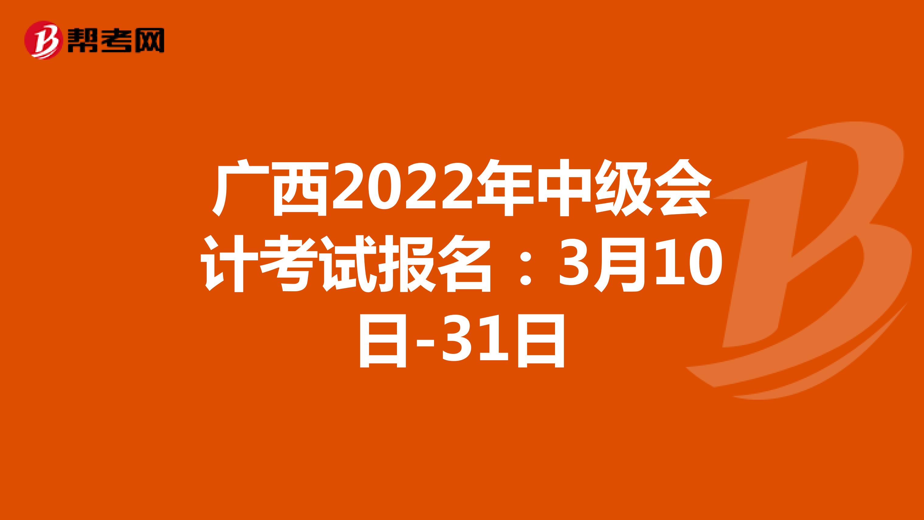 广西2022年中级会计考试报名：3月10日-31日
