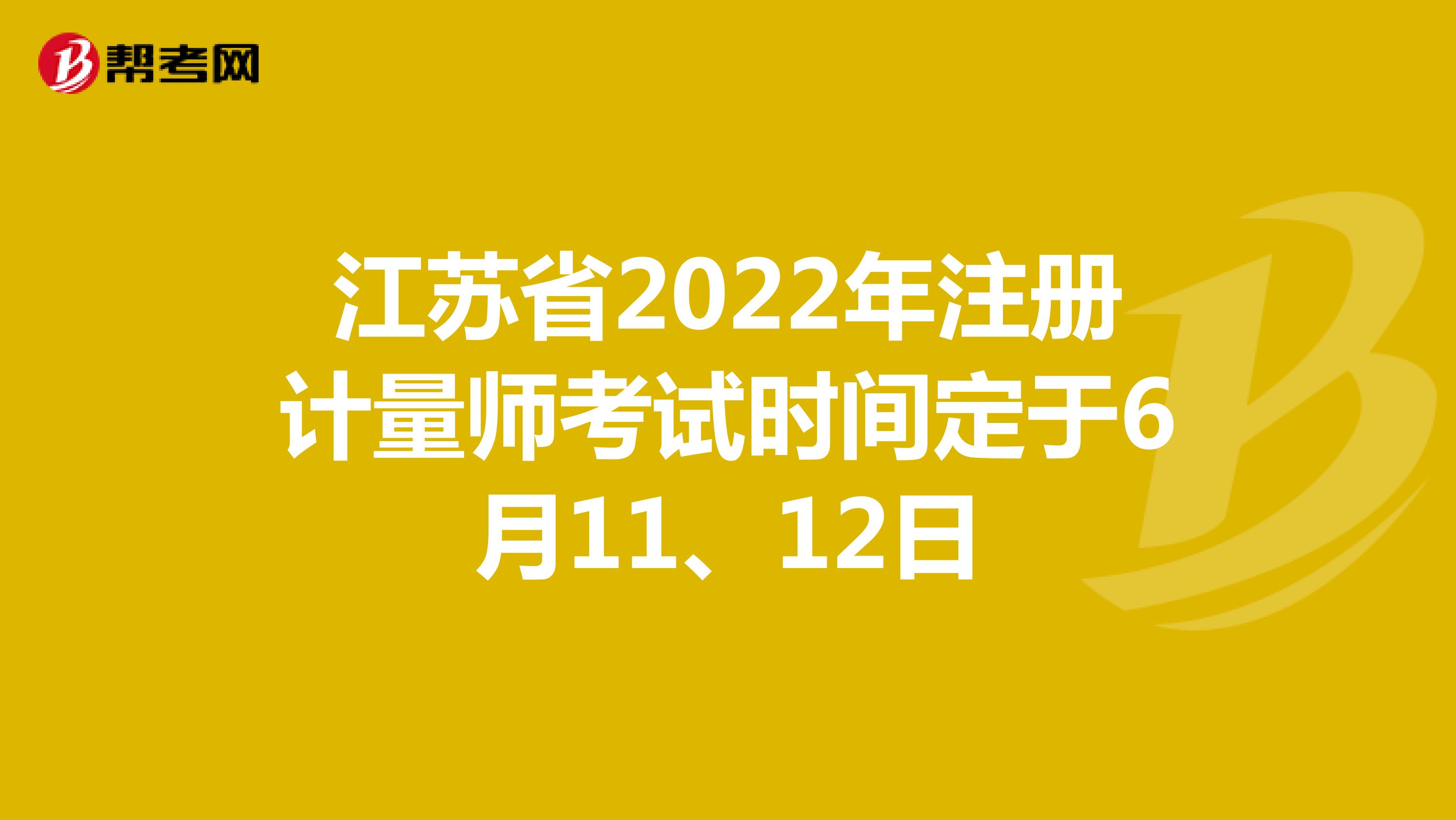 江蘇省2022年注冊計量師考試時間定于6月11、12日