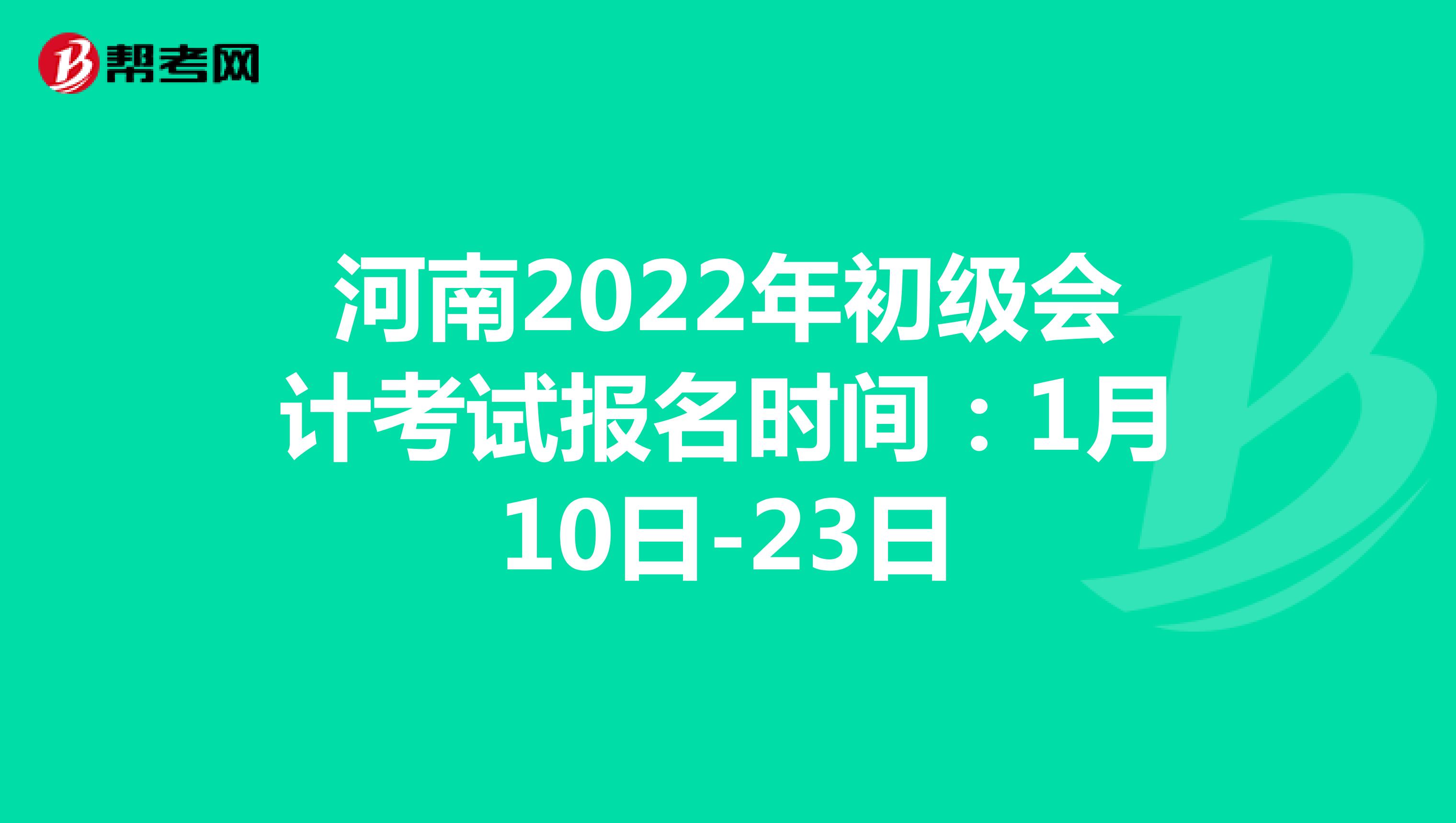 河南2022年初级会计考试报名时间：1月10日-23日