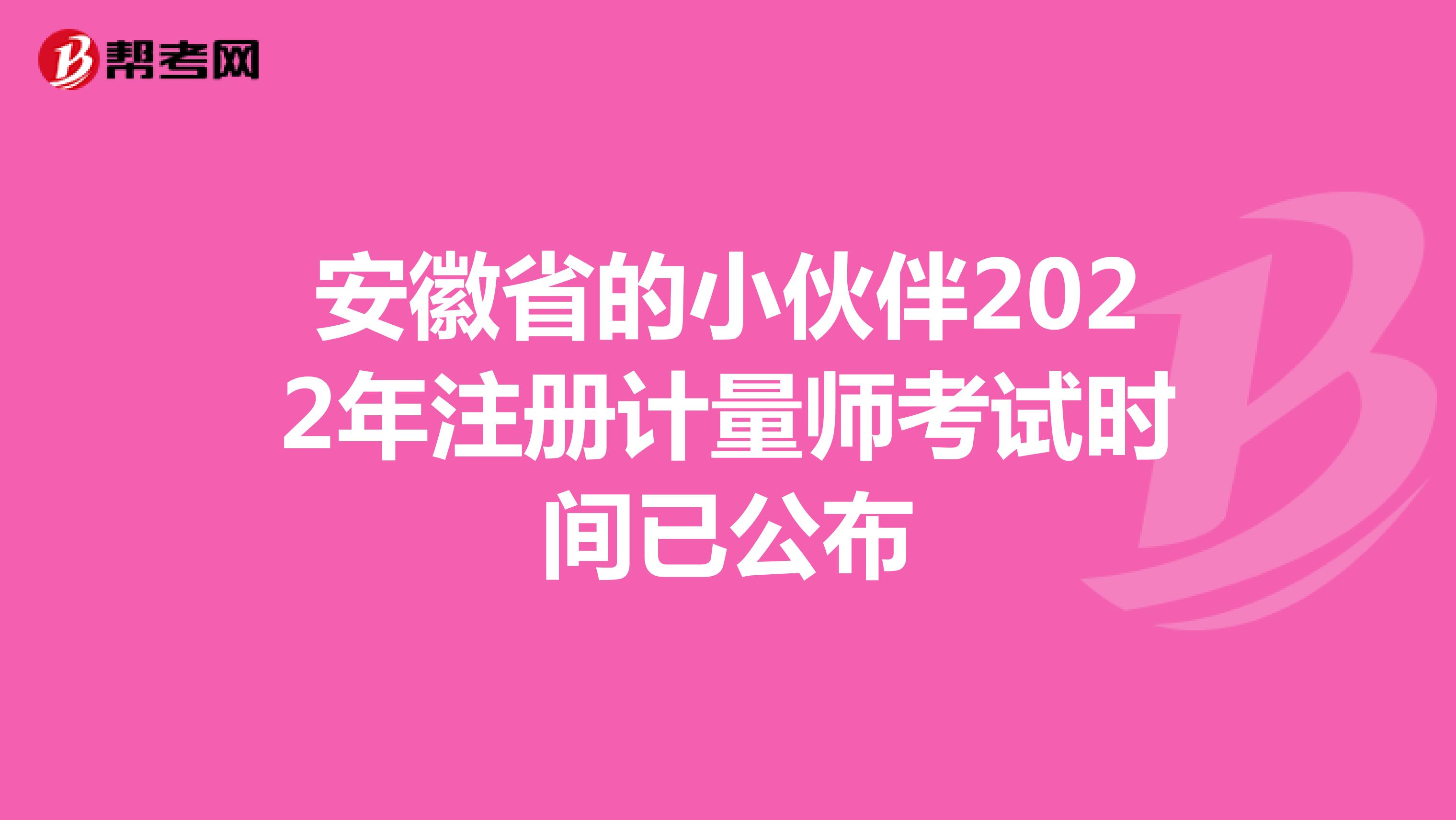 安徽省的小伙伴2022年注册计量师考试时间已公布