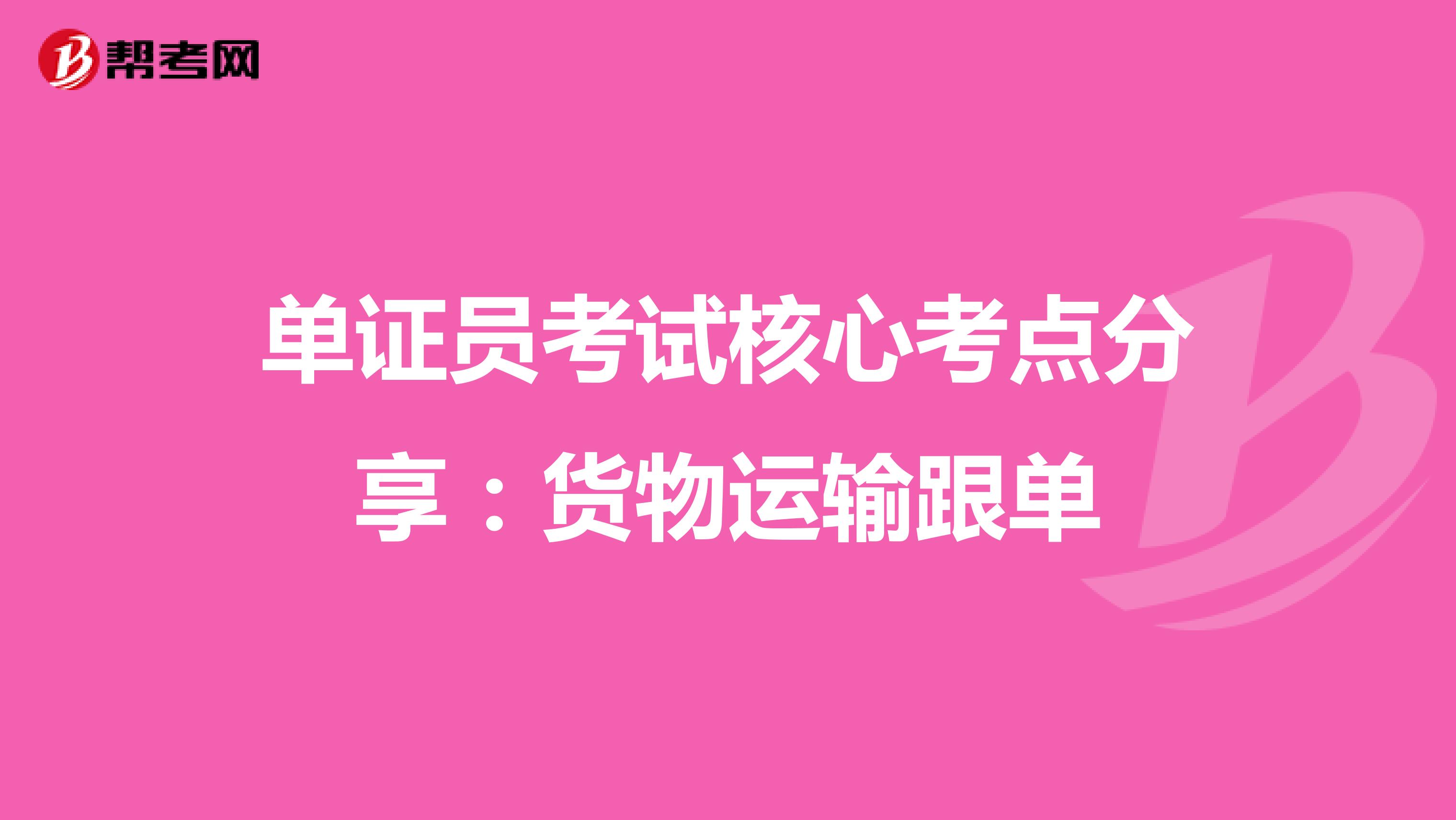 单证员考试核心考点分享：货物运输跟单