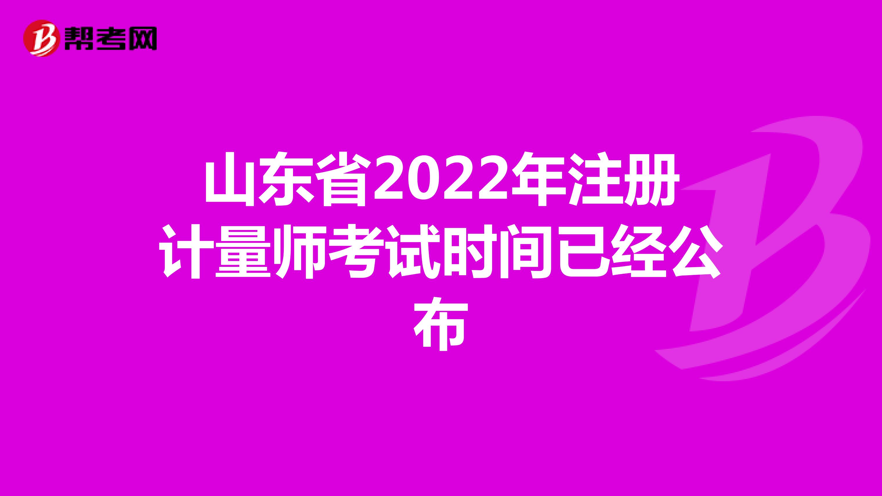 山東省2022年注冊計(jì)量師考試時(shí)間已經(jīng)公布