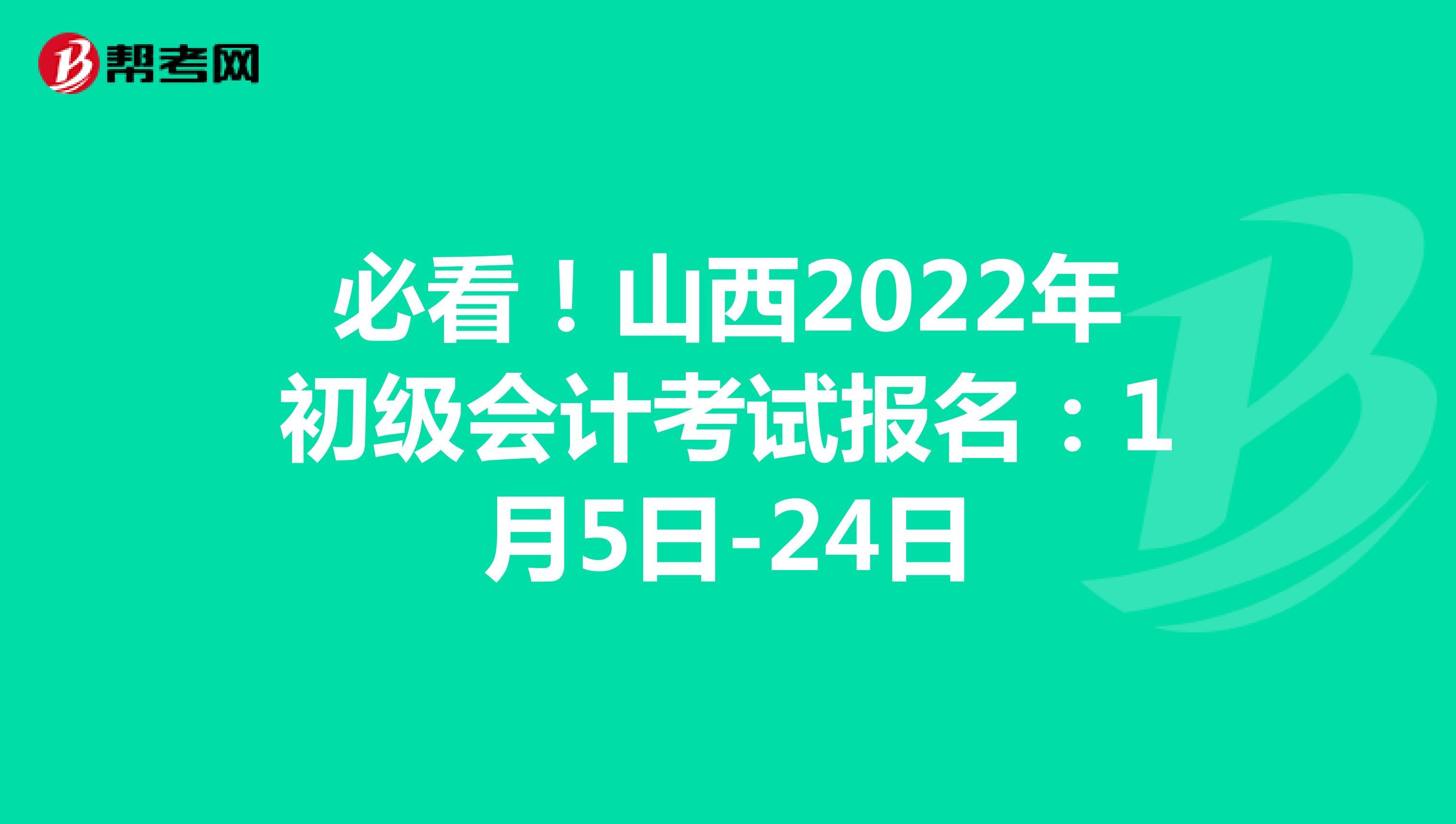 必看！山西2022年初级会计考试报名：1月5日-24日