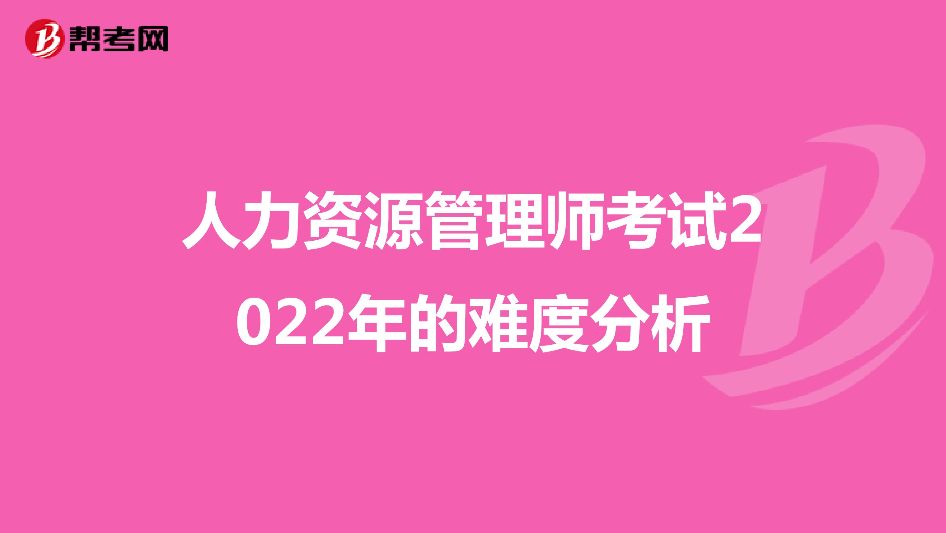 人力资源管理师考试2022年的难度分析