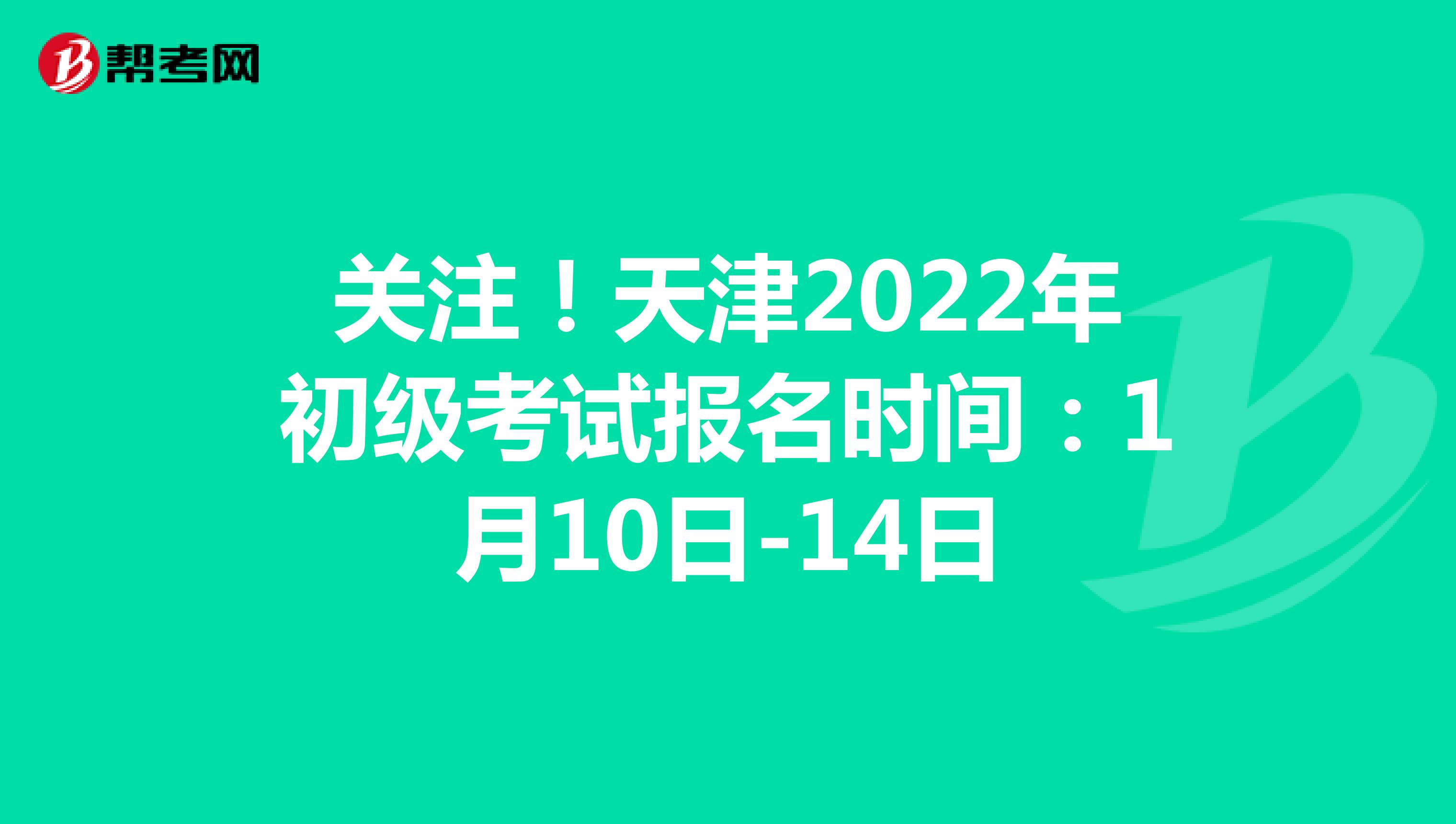 关注！天津2022年初级考试报名时间：1月10日-14日