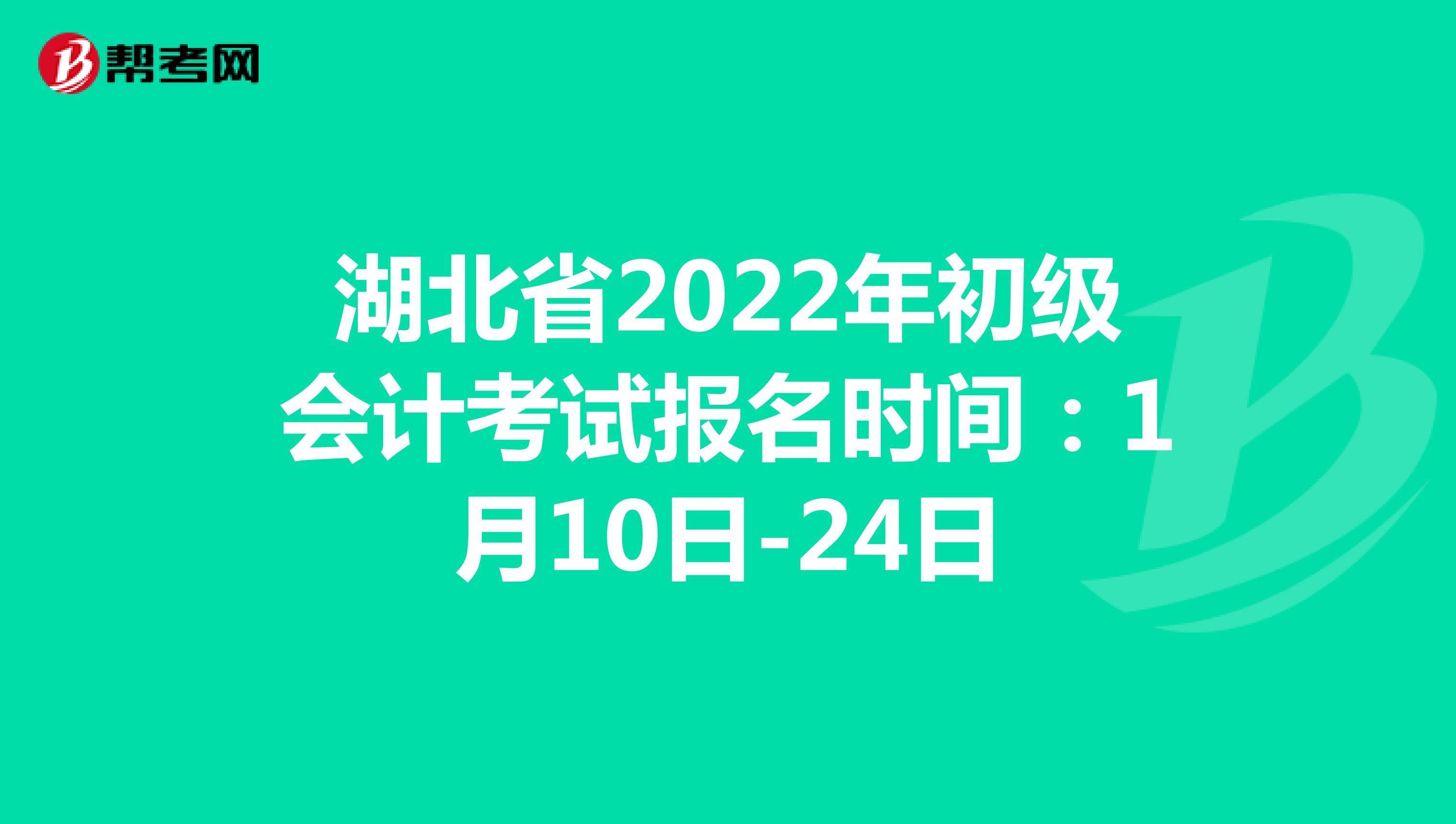 湖北省2022年初级会计考试报名时间：1月10日-24日