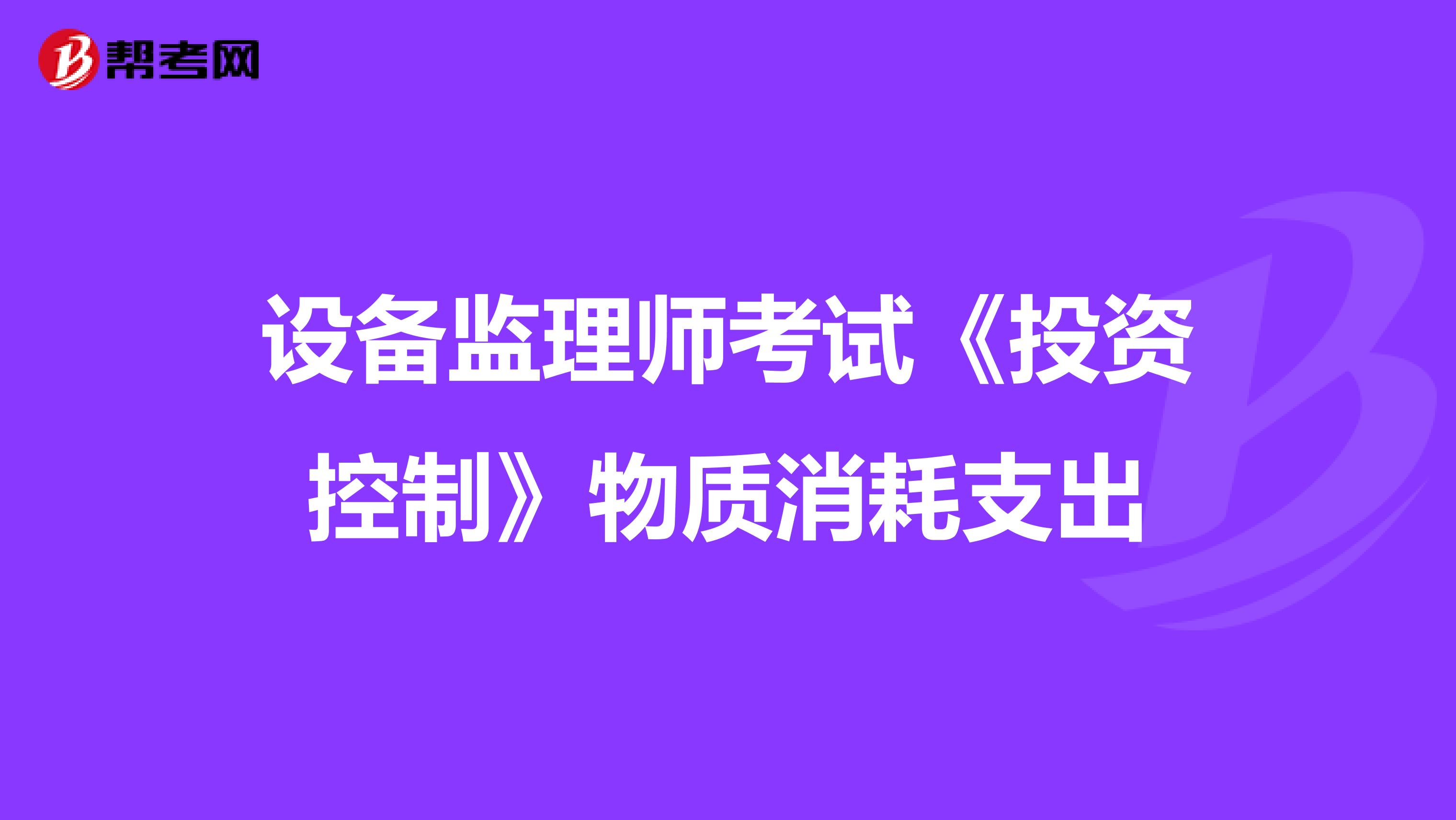 设备监理师考试《投资控制》物质消耗支出