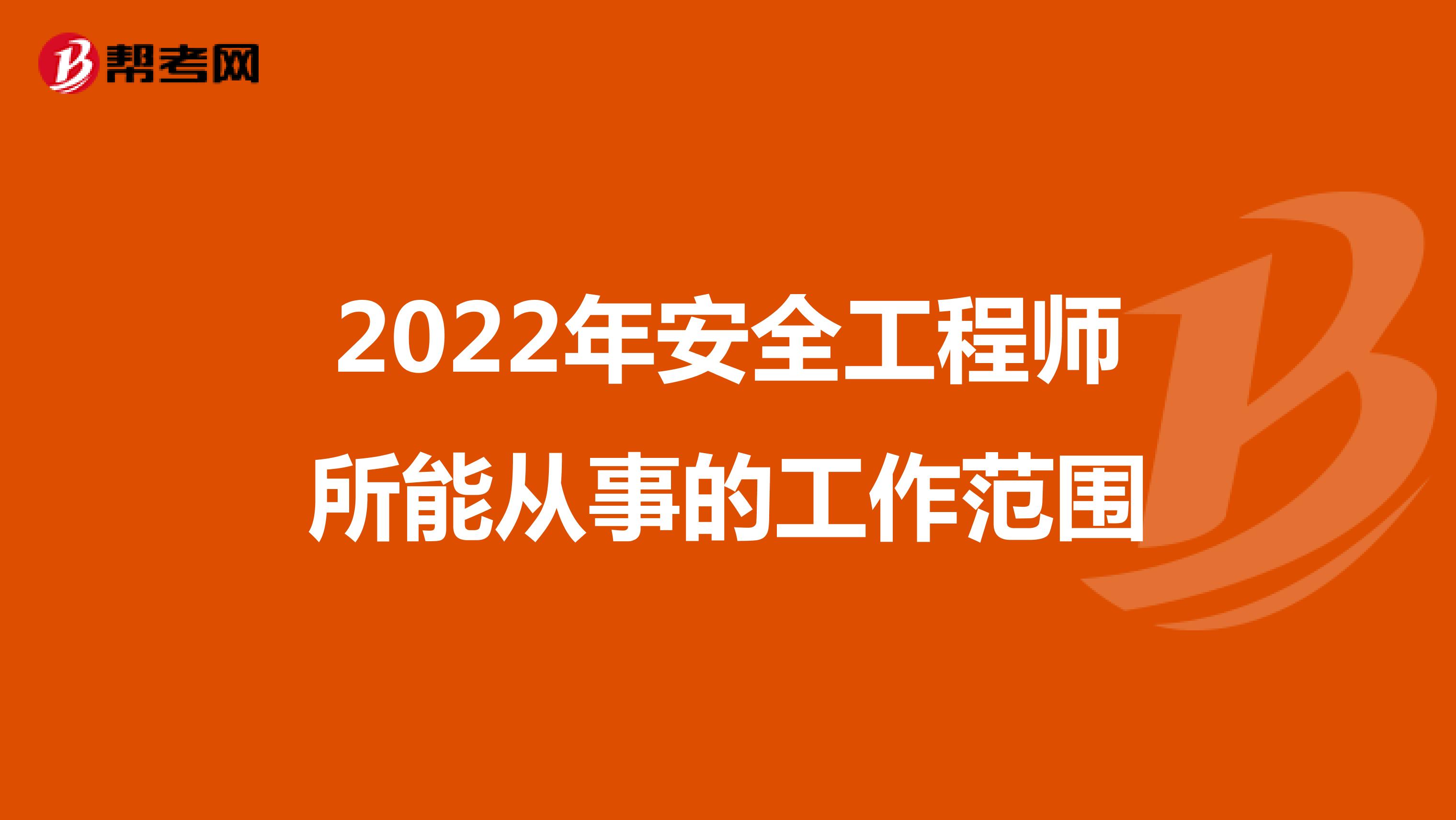 2022年安全工程师所能从事的工作范围