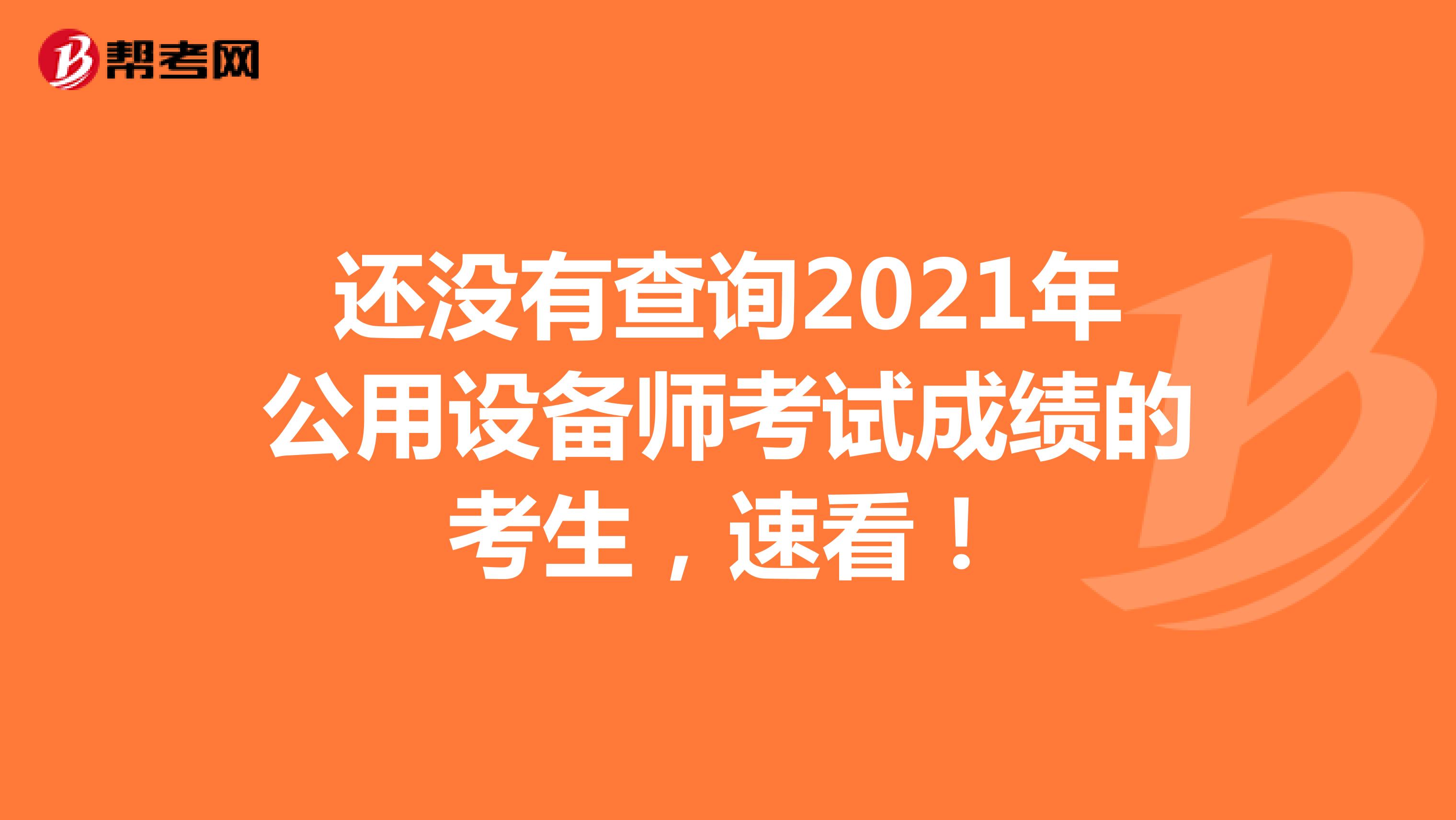 还没有查询2021年公用设备师考试成绩的考生，速看！